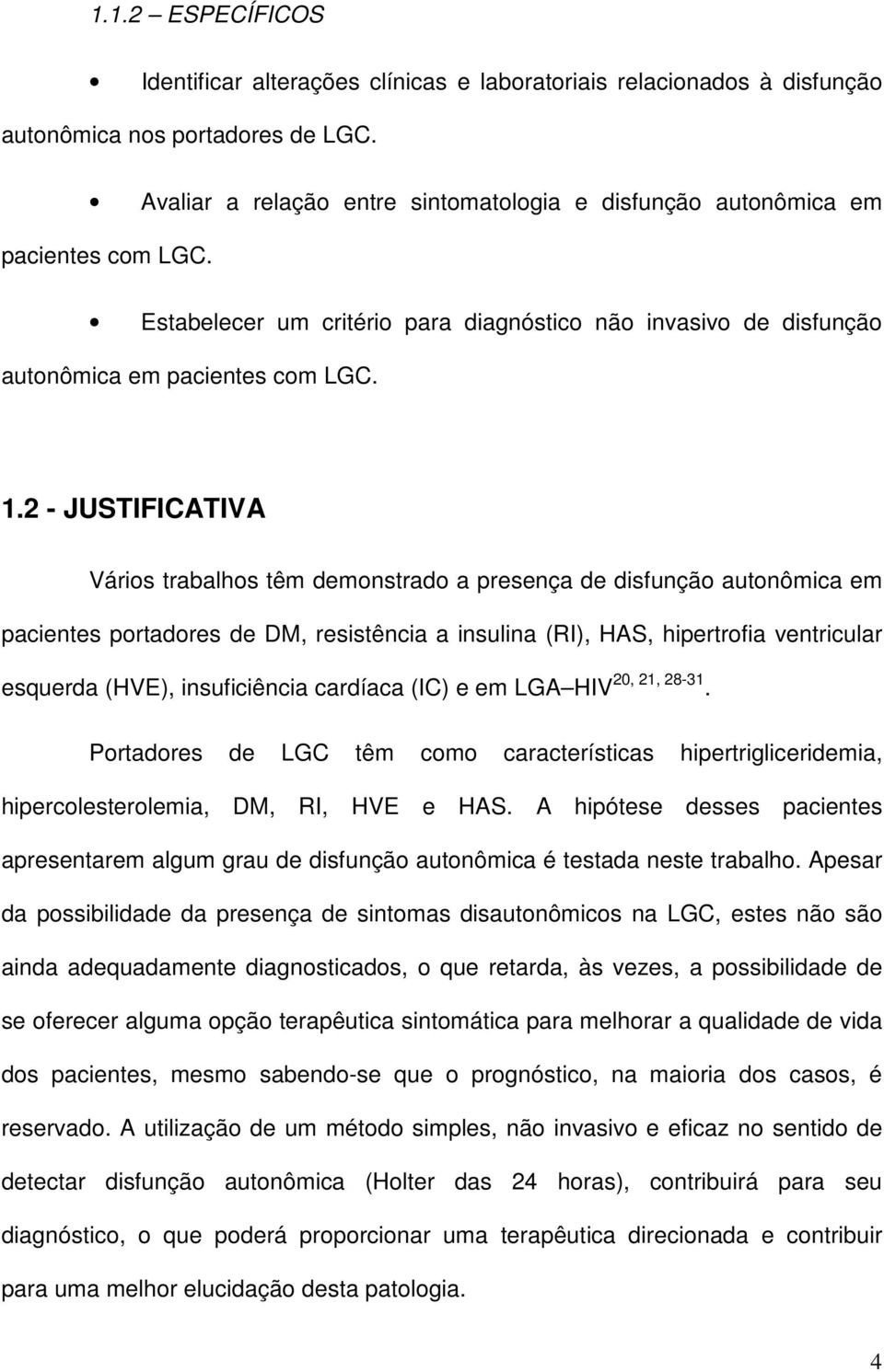 2 - JUSTIFICATIVA Vários trabalhos têm demonstrado a presença de disfunção autonômica em pacientes portadores de DM, resistência a insulina (RI), HAS, hipertrofia ventricular esquerda (HVE),