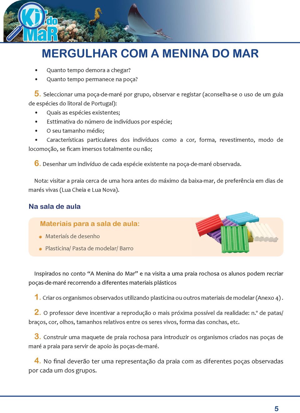 espécie; O seu tamanho médio; Características particulares dos indivíduos como a cor, forma, revestimento, modo de locomoção, se ficam imersos totalmente ou não; 6.