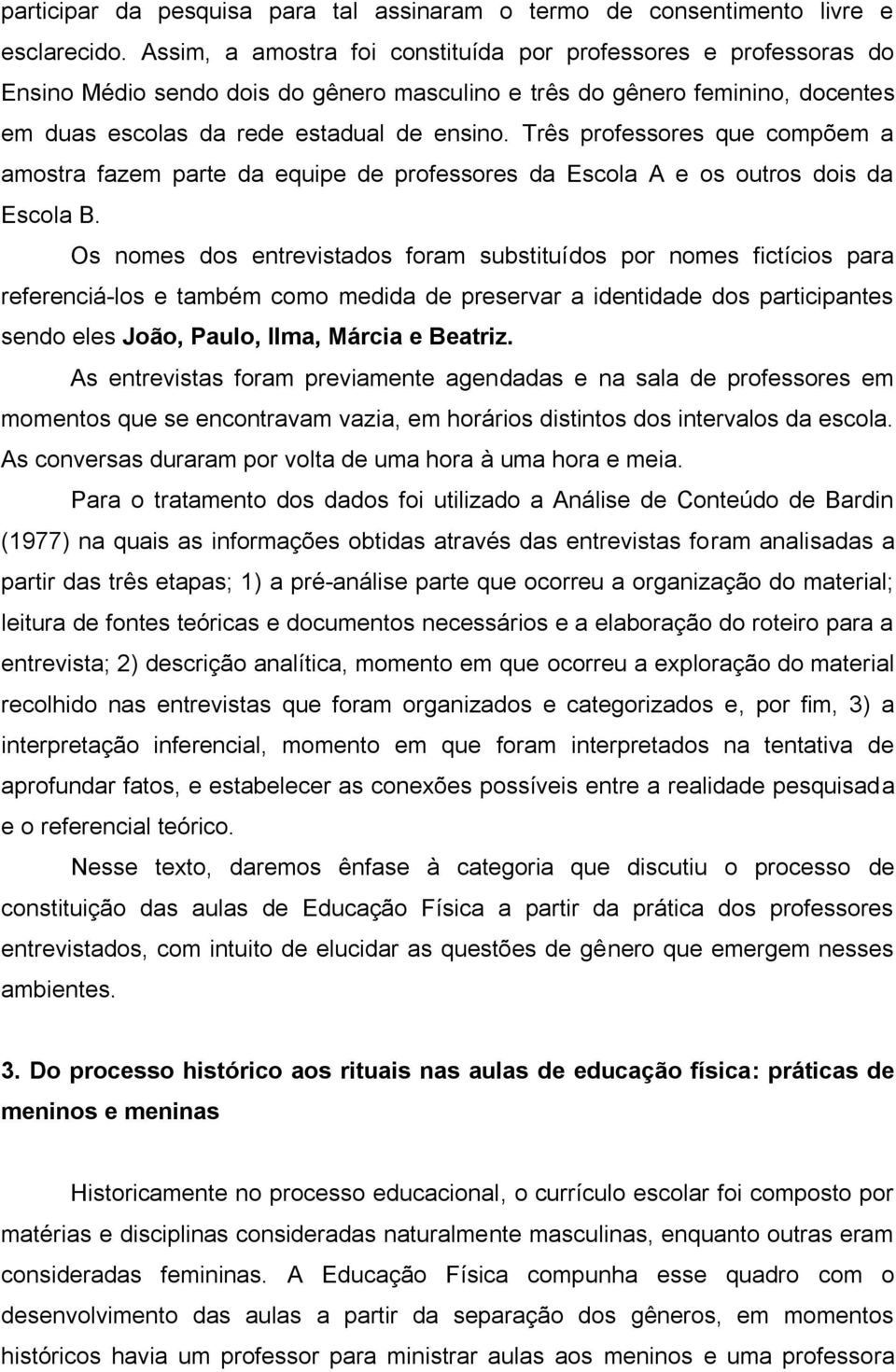 Três professores que compõem a amostra fazem parte da equipe de professores da Escola A e os outros dois da Escola B.