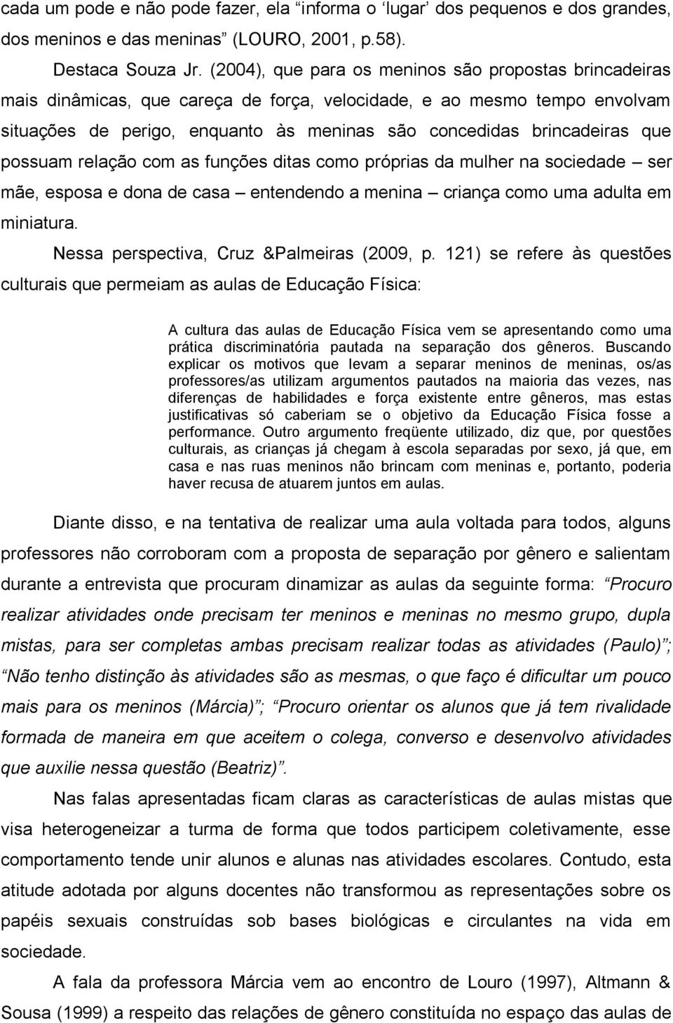 que possuam relação com as funções ditas como próprias da mulher na sociedade ser mãe, esposa e dona de casa entendendo a menina criança como uma adulta em miniatura.