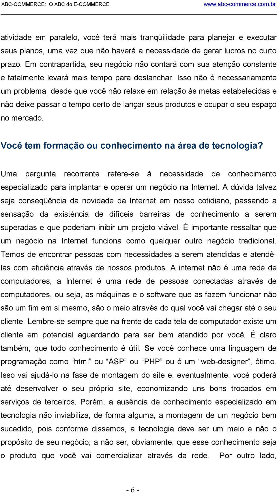 Isso não é necessariamente um problema, desde que você não relaxe em relação às metas estabelecidas e não deixe passar o tempo certo de lançar seus produtos e ocupar o seu espaço no mercado.