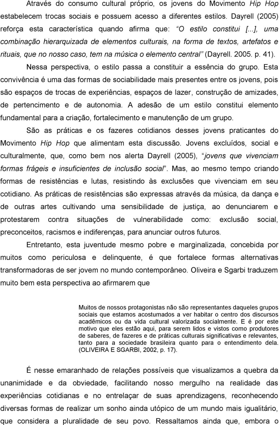 ..], uma combinação hierarquizada de elementos culturais, na forma de textos, artefatos e rituais, que no nosso caso, tem na música o elemento central (Dayrell. 2005. p. 41).