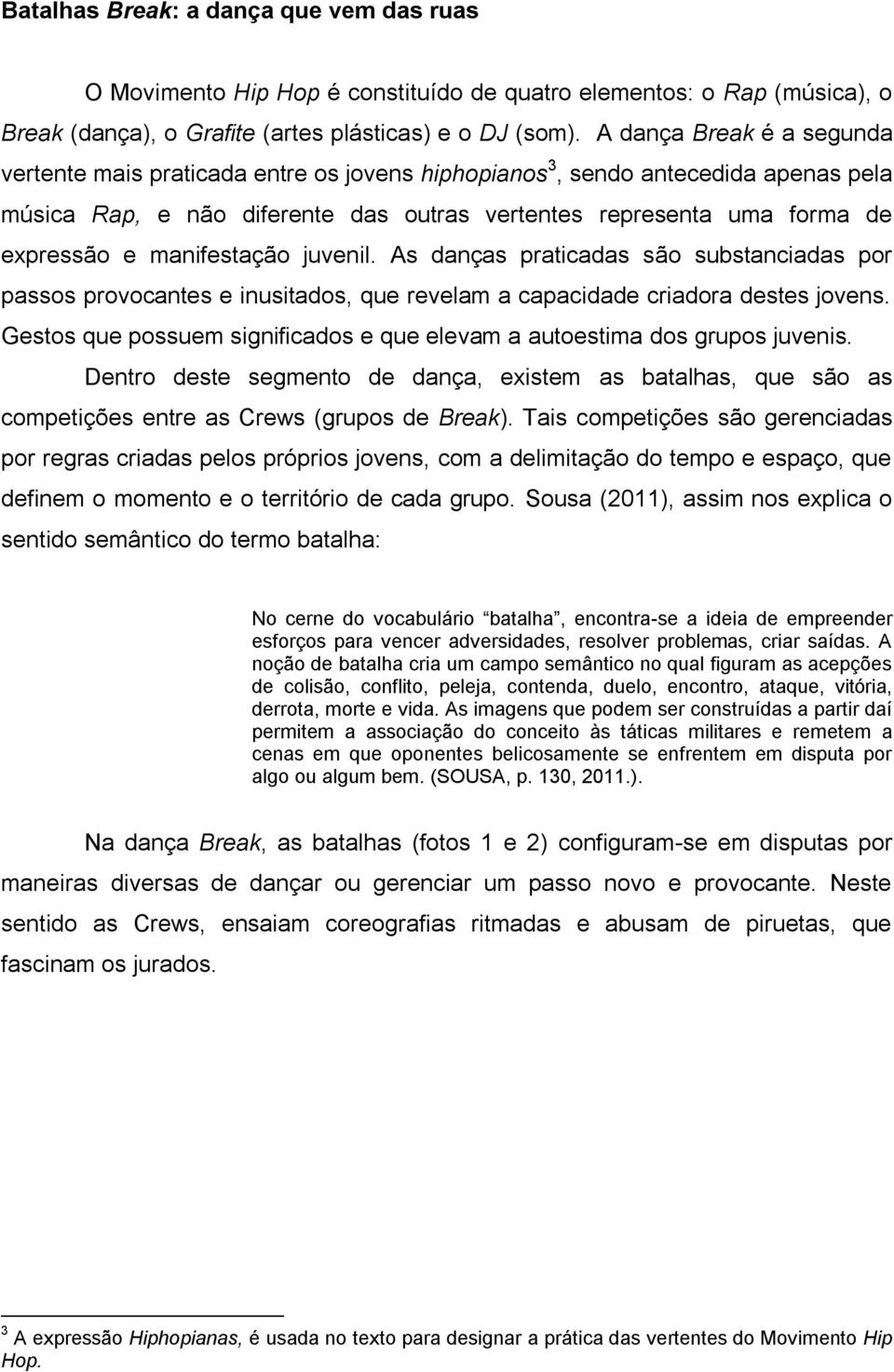 manifestação juvenil. As danças praticadas são substanciadas por passos provocantes e inusitados, que revelam a capacidade criadora destes jovens.