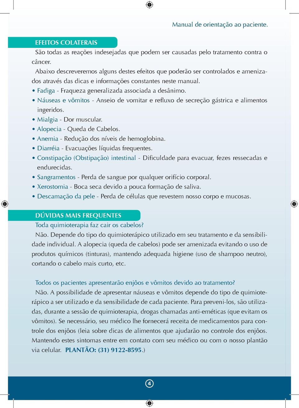 Náuseas e vômitos - Anseio de vomitar e refluxo de secreção gástrica e alimentos ingeridos. Mialgia - Dor muscular. Alopecia - Queda de Cabelos. Anemia - Redução dos níveis de hemoglobina.