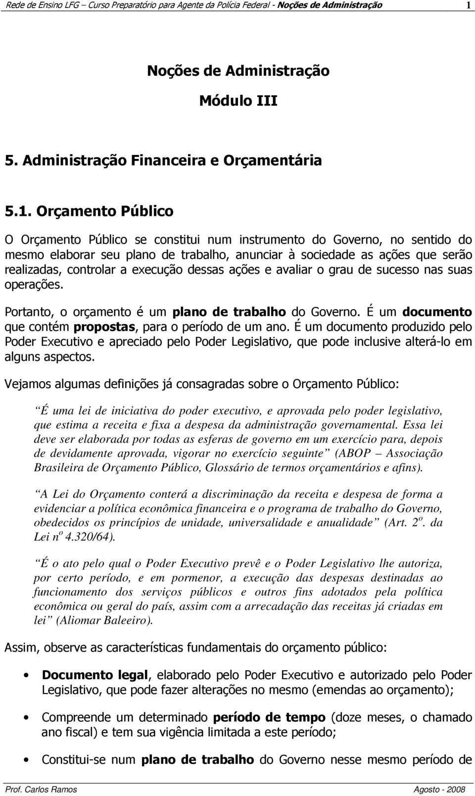 Orçamento Público O Orçamento Público se constitui num instrumento do Governo, no sentido do mesmo elaborar seu plano de trabalho, anunciar à sociedade as ações que serão realizadas, controlar a