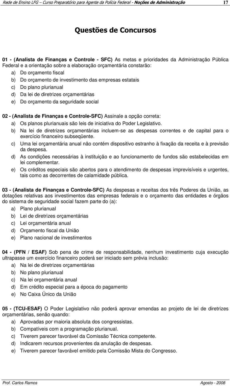 de diretrizes orçamentárias e) Do orçamento da seguridade social 02 - (Analista de Finanças e Controle-SFC) Assinale a opção correta: a) Os planos plurianuais são leis de iniciativa do Poder