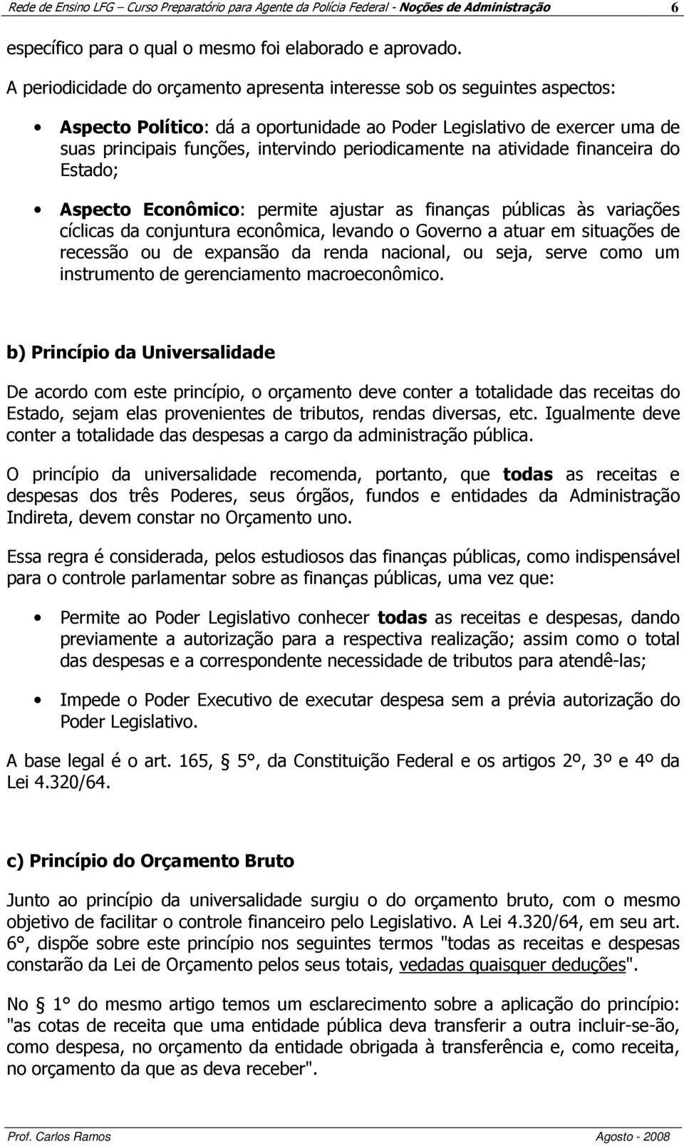 periodicamente na atividade financeira do Estado; Aspecto Econômico: permite ajustar as finanças públicas às variações cíclicas da conjuntura econômica, levando o Governo a atuar em situações de