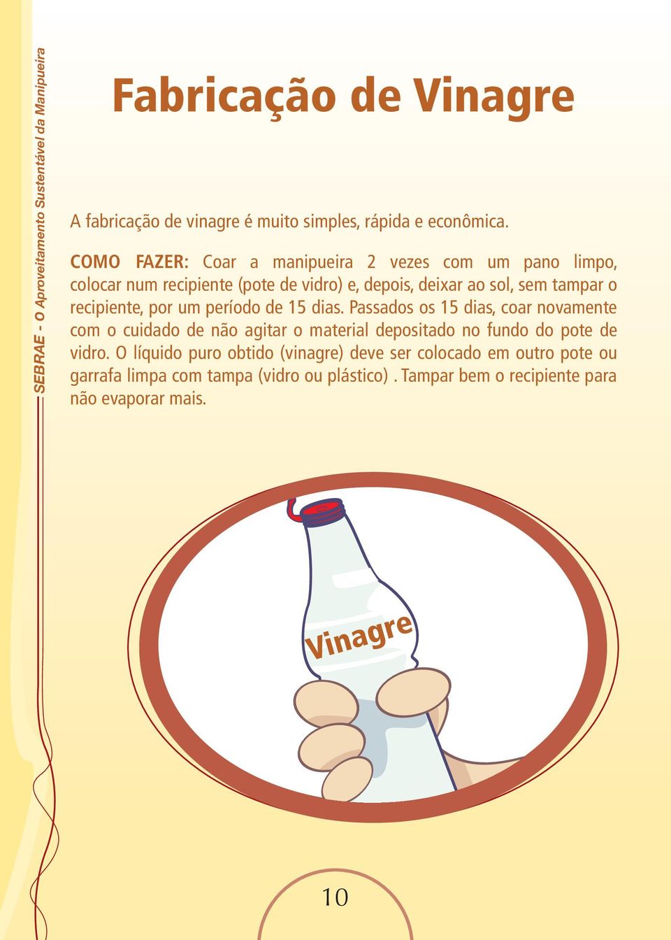 por um período de 15 dias. Passados os 15 dias, coar novamente com o cuidado de não agitar o material depositado no fundo do pote de vidro.