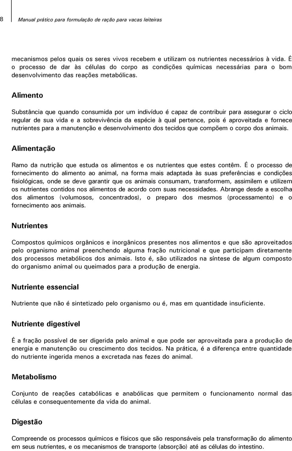 Alimento Substância que quando consumida por um indivíduo é capaz de contribuir para assegurar o ciclo regular de sua vida e a sobrevivência da espécie à qual pertence, pois é aproveitada e fornece