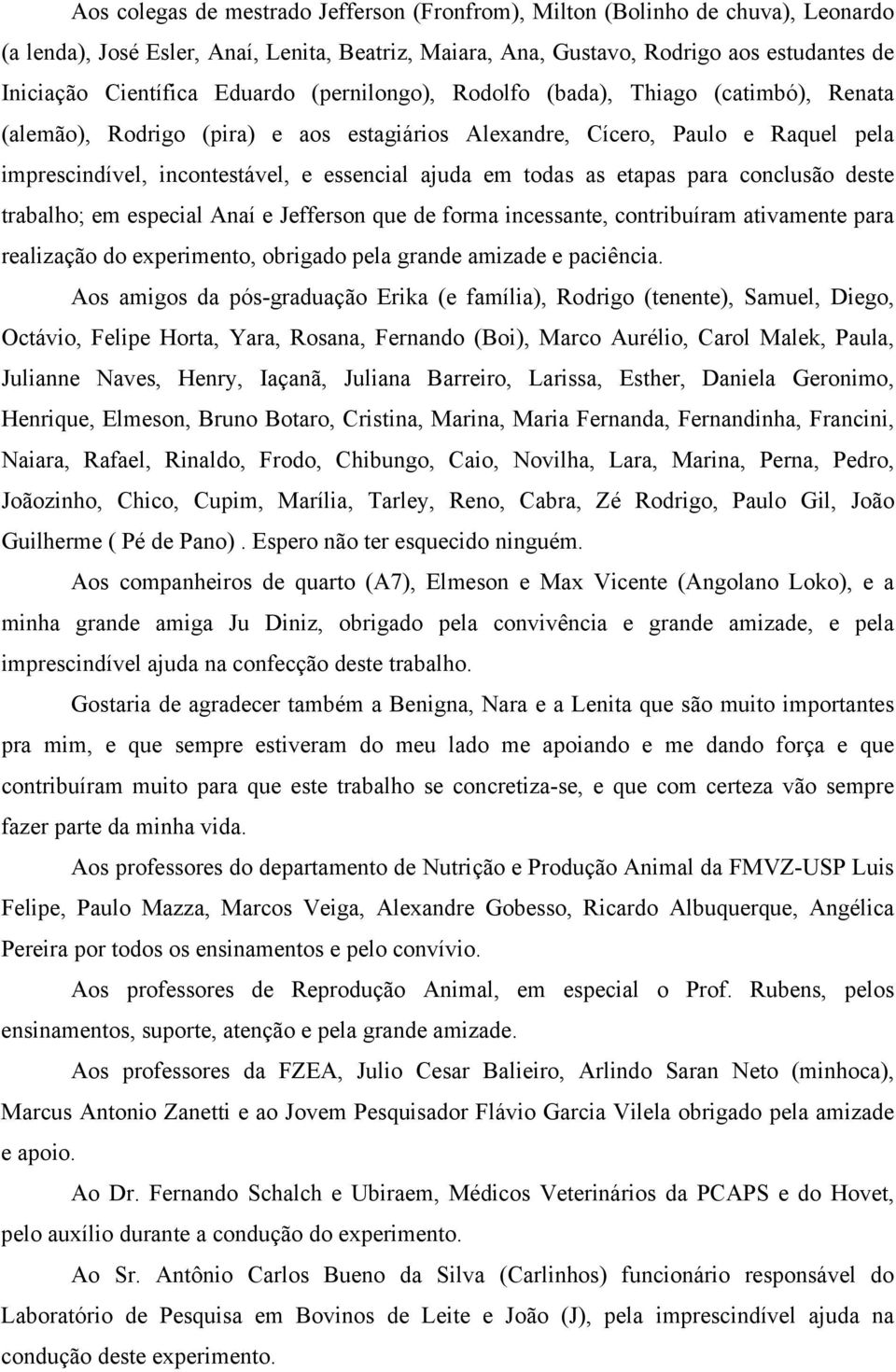 todas as etapas para conclusão deste trabalho; em especial Anaí e Jefferson que de forma incessante, contribuíram ativamente para realização do experimento, obrigado pela grande amizade e paciência.