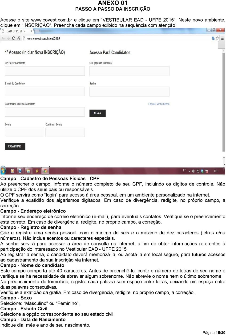 Não utilize o CPF dos seus pais ou responsáveis. O CPF servirá como login para acesso à área pessoal, em um ambiente personalizado na internet. Verifique a exatidão dos algarismos digitados.