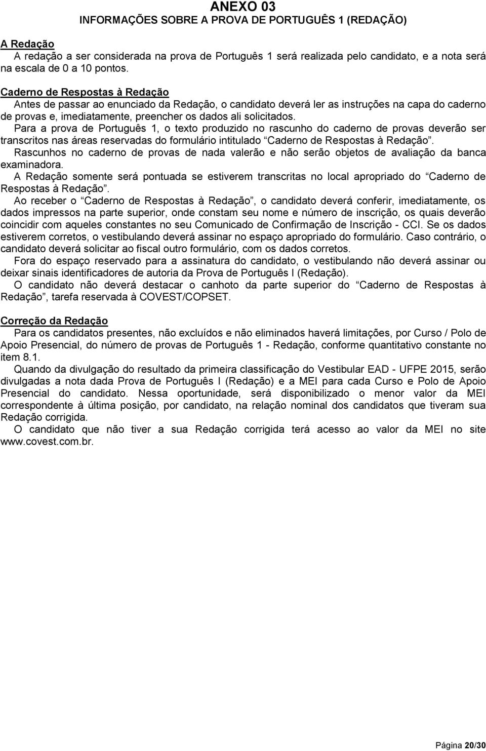 Para a prova de Português 1, o texto produzido no rascunho do caderno de provas deverão ser transcritos nas áreas reservadas do formulário intitulado Caderno de Respostas à Redação.