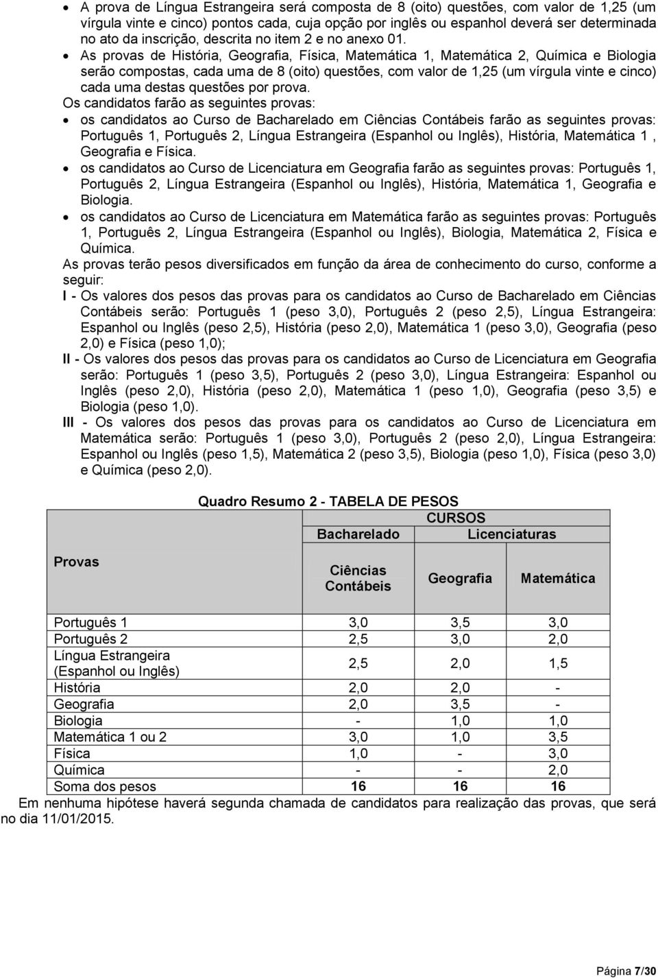 As provas de História, Geografia, Física, Matemática 1, Matemática 2, Química e Biologia serão compostas, cada uma de 8 (oito) questões, com valor de 1,25 (um vírgula vinte e cinco) cada uma destas