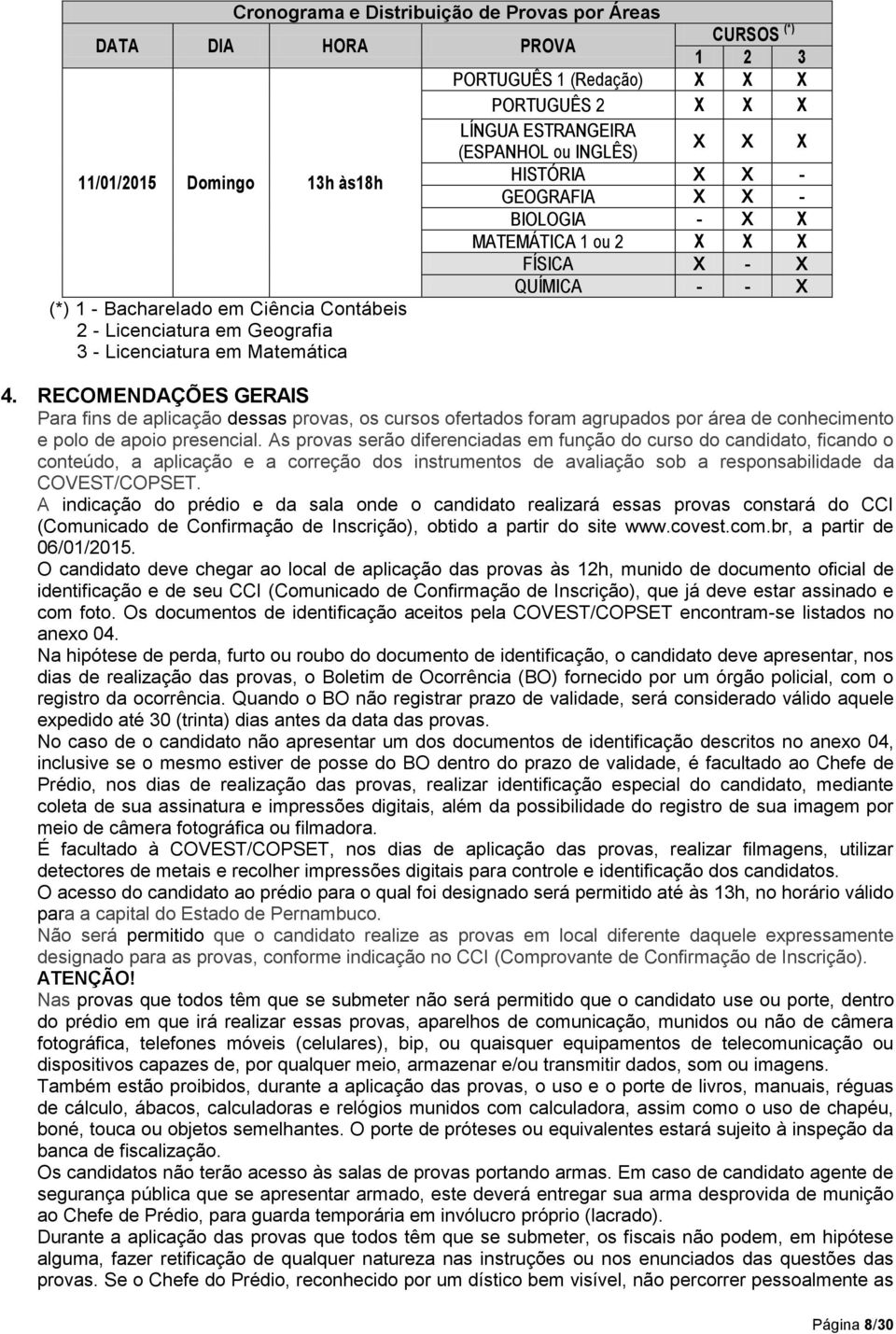 Matemática 4. RECOMENDAÇÕES GERAIS Para fins de aplicação dessas provas, os cursos ofertados foram agrupados por área de conhecimento e polo de apoio presencial.