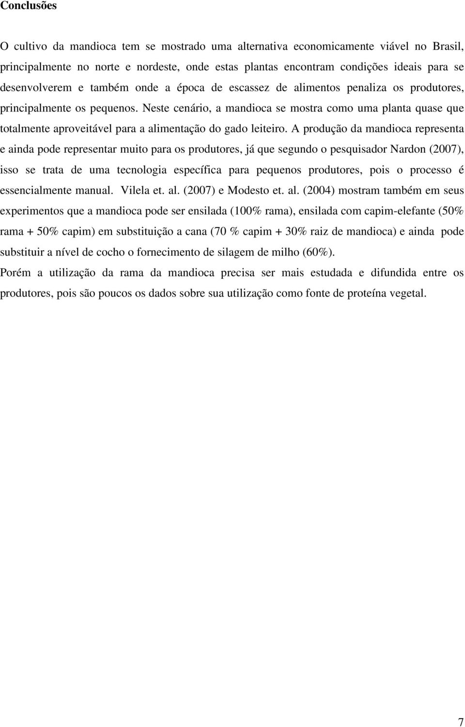 Neste cenário, a mandioca se mostra como uma planta quase que totalmente aproveitável para a alimentação do gado leiteiro.