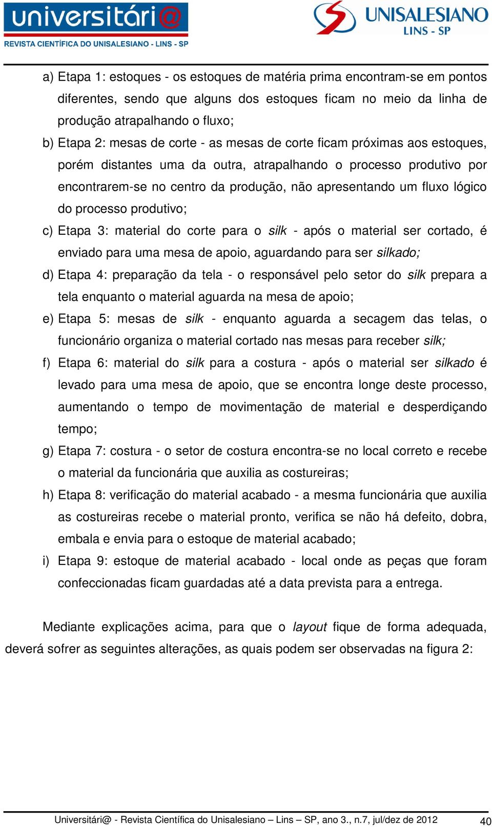 processo produtivo; c) Etapa 3: material do corte para o silk - após o material ser cortado, é enviado para uma mesa de apoio, aguardando para ser silkado; d) Etapa 4: preparação da tela - o