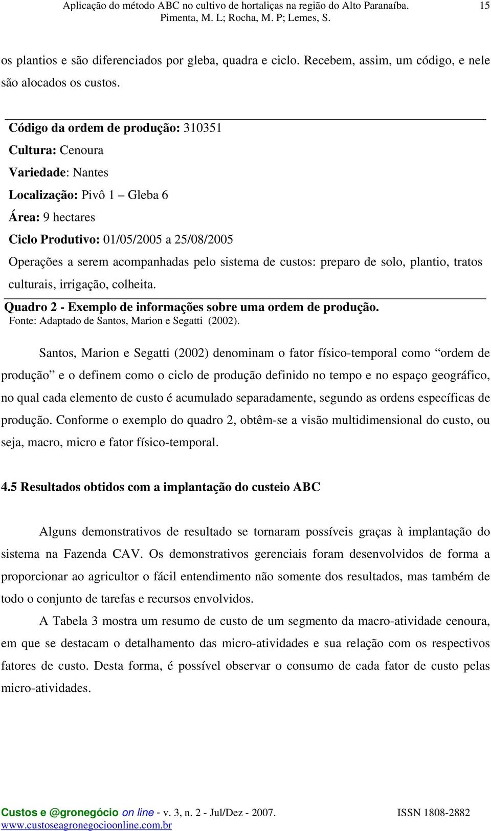 sistema de custos: preparo de solo, plantio, tratos culturais, irrigação, colheita. Quadro 2 - Exemplo de informações sobre uma ordem de produção. Fonte: Adaptado de Santos, Marion e Segatti (2002).