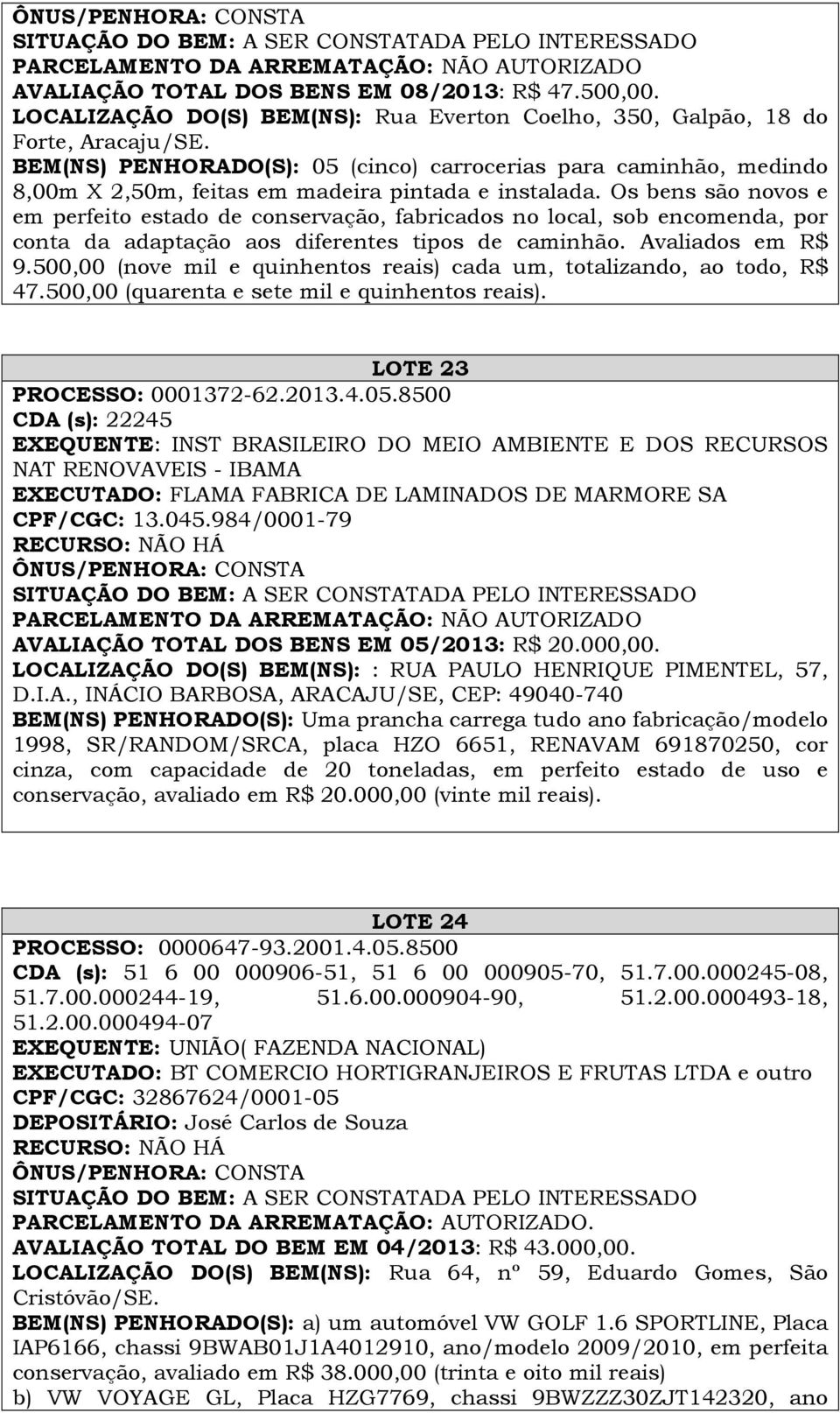 Os bens são novos e em perfeito estado de conservação, fabricados no local, sob encomenda, por conta da adaptação aos diferentes tipos de caminhão. Avaliados em R$ 9.