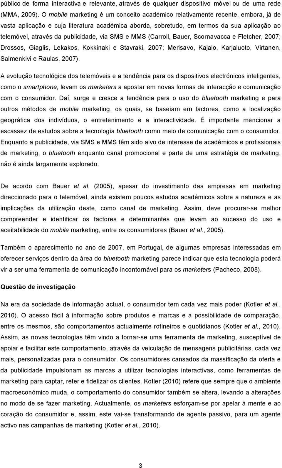 publicidade, via SMS e MMS (Carroll, Bauer, Scornavacca e Fletcher, 2007; Drossos, Giaglis, Lekakos, Kokkinaki e Stavraki, 2007; Merisavo, Kajalo, Karjaluoto, Virtanen, Salmenkivi e Raulas, 2007).
