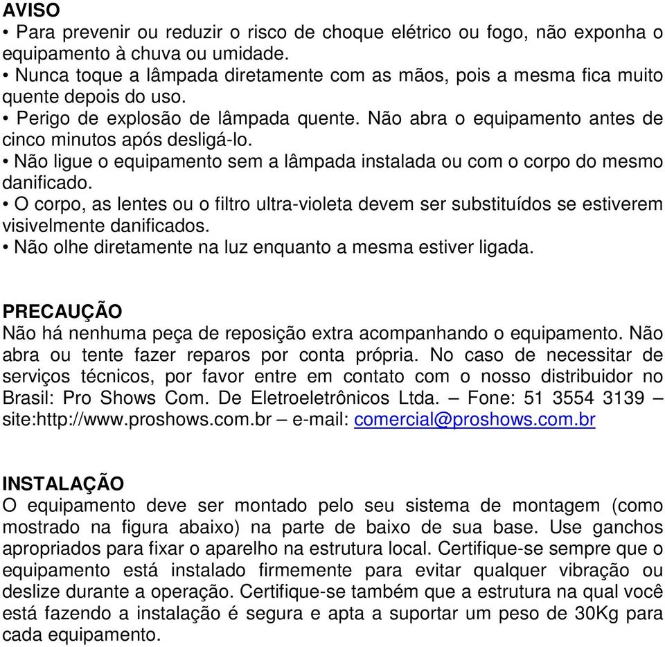 Não ligue o equipamento sem a lâmpada instalada ou com o corpo do mesmo danificado. O corpo, as lentes ou o filtro ultra-violeta devem ser substituídos se estiverem visivelmente danificados.