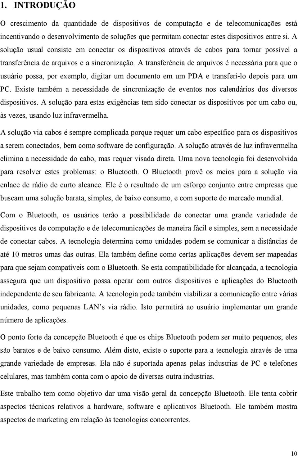 A transferência de arquivos é necessária para que o usuário possa, por exemplo, digitar um documento em um PDA e transferi-lo depois para um PC.