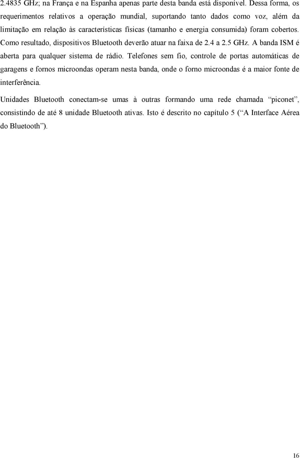 cobertos. Como resultado, dispositivos Bluetooth deverão atuar na faixa de 2.4 a 2.5 GHz. A banda ISM é aberta para qualquer sistema de rádio.