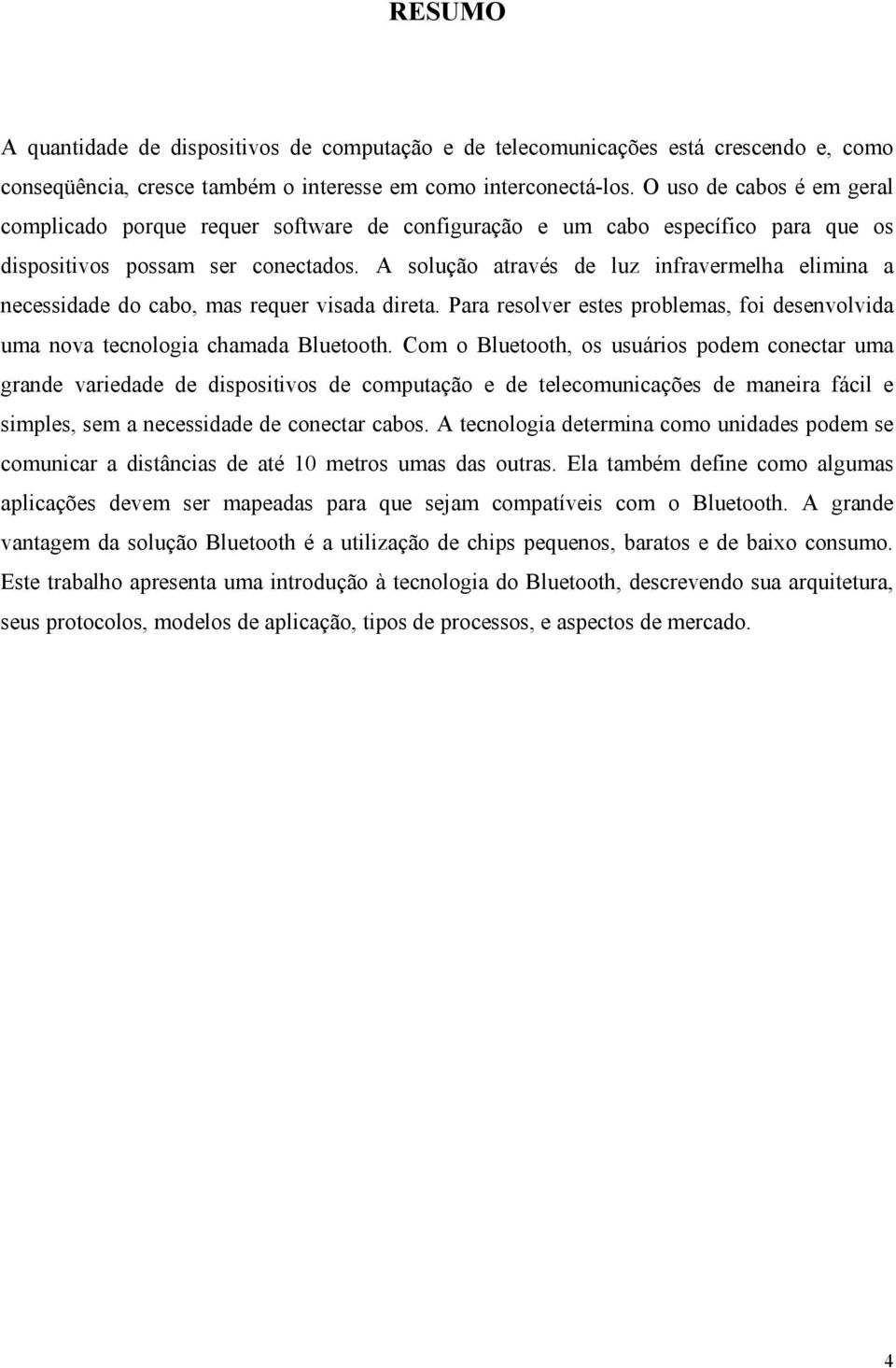 A solução através de luz infravermelha elimina a necessidade do cabo, mas requer visada direta. Para resolver estes problemas, foi desenvolvida uma nova tecnologia chamada Bluetooth.