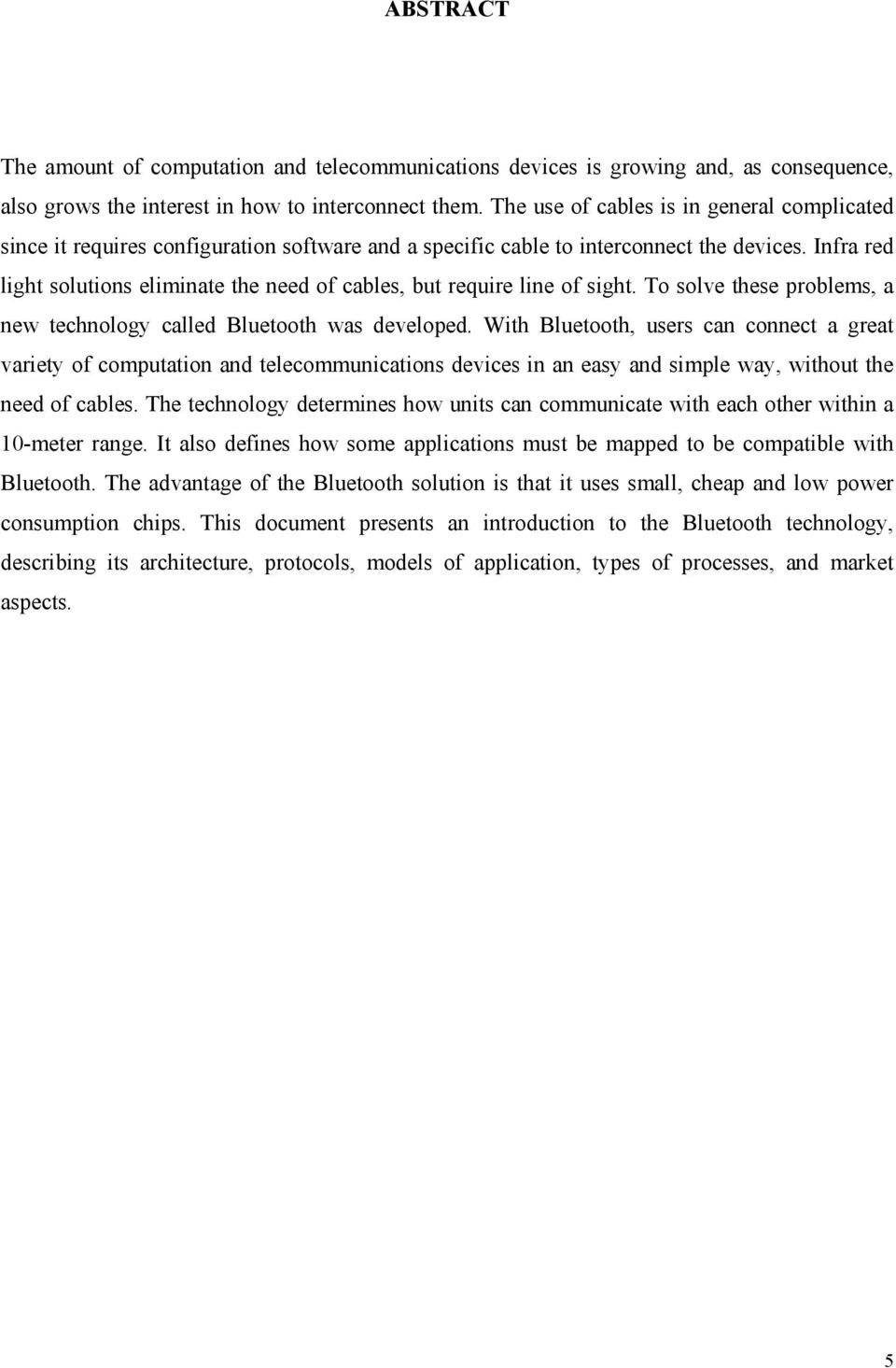 Infra red light solutions eliminate the need of cables, but require line of sight. To solve these problems, a new technology called Bluetooth was developed.