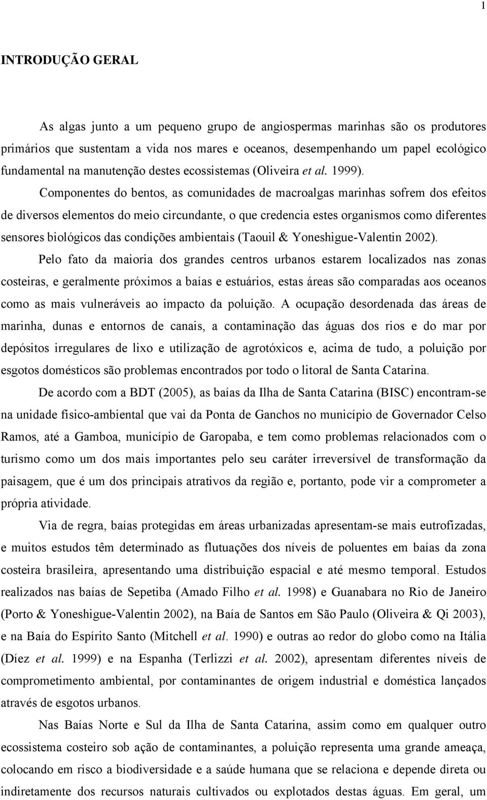 Componentes do bentos, as comunidades de macroalgas marinhas sofrem dos efeitos de diversos elementos do meio circundante, o que credencia estes organismos como diferentes sensores biológicos das