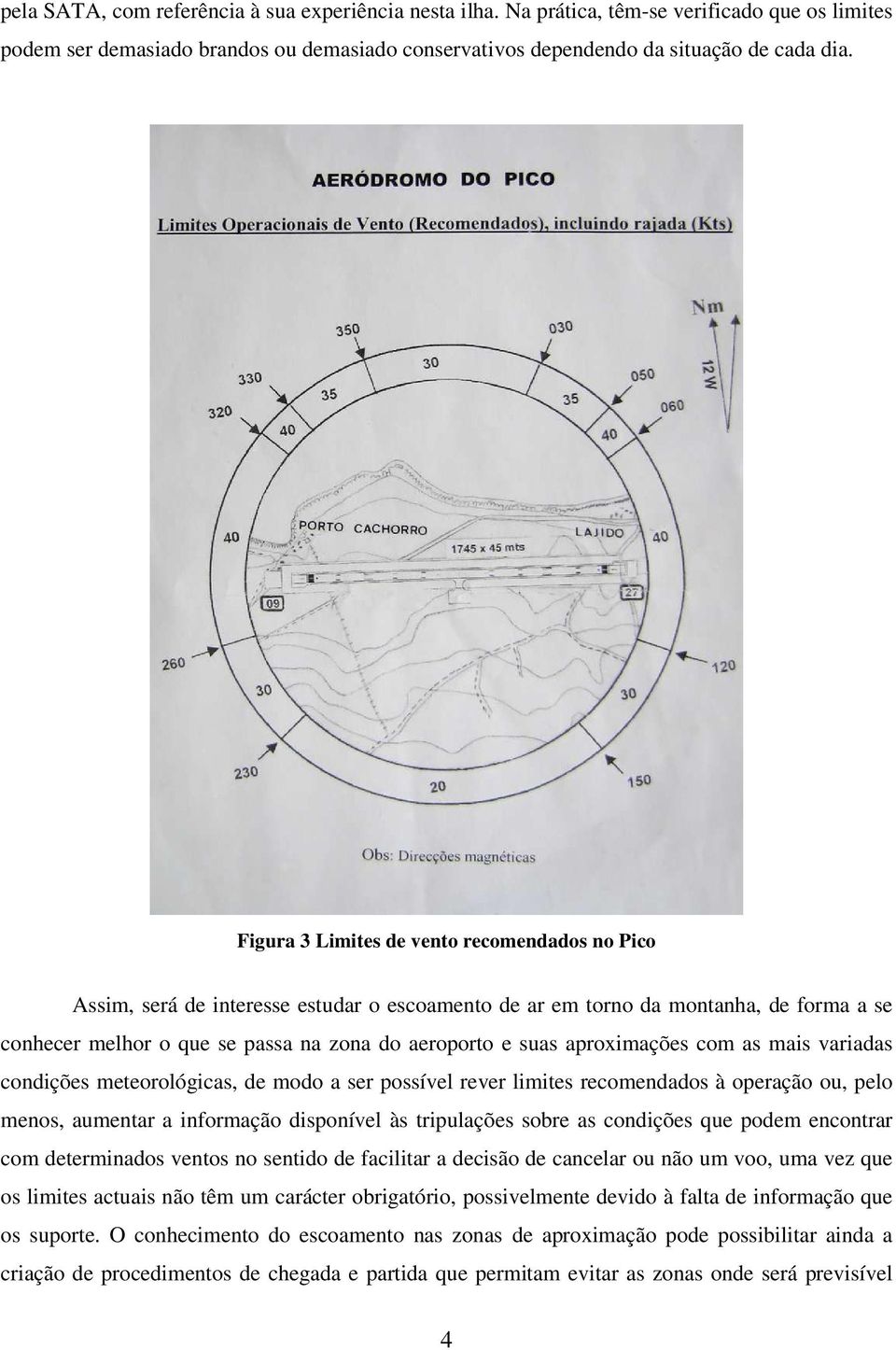 aproximações com as mais variadas condições meteorológicas, de modo a ser possível rever limites recomendados à operação ou, pelo menos, aumentar a informação disponível às tripulações sobre as