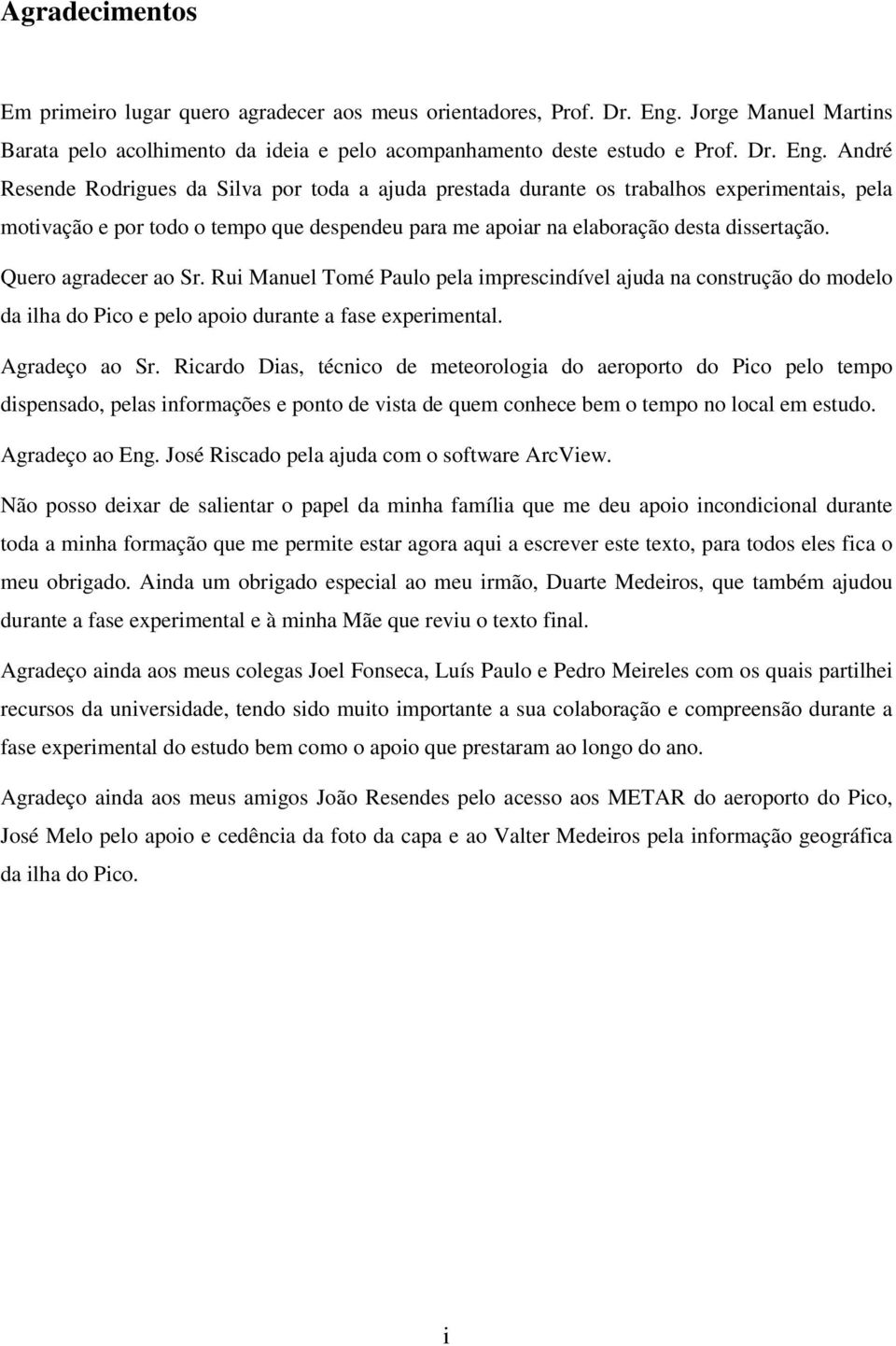 André Resende Rodrigues da Silva por toda a ajuda prestada durante os trabalhos experimentais, pela motivação e por todo o tempo que despendeu para me apoiar na elaboração desta dissertação.