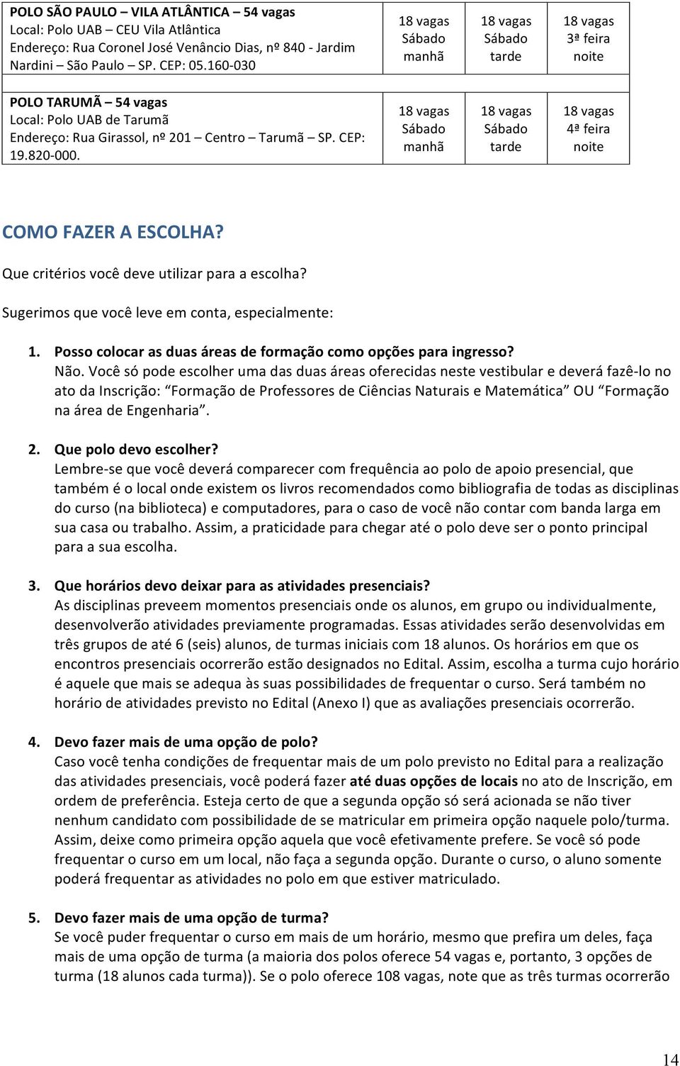 Que critérios você deve utilizar para a escolha? Sugerimos que você leve em conta, especialmente: 1. Posso colocar as duas áreas de formação como opções para ingresso? Não.