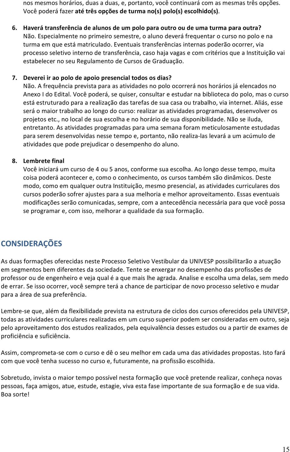 Eventuais transferências internas poderão ocorrer, via processo seletivo interno de transferência, caso haja vagas e com critérios que a Instituição vai estabelecer no seu Regulamento de Cursos de