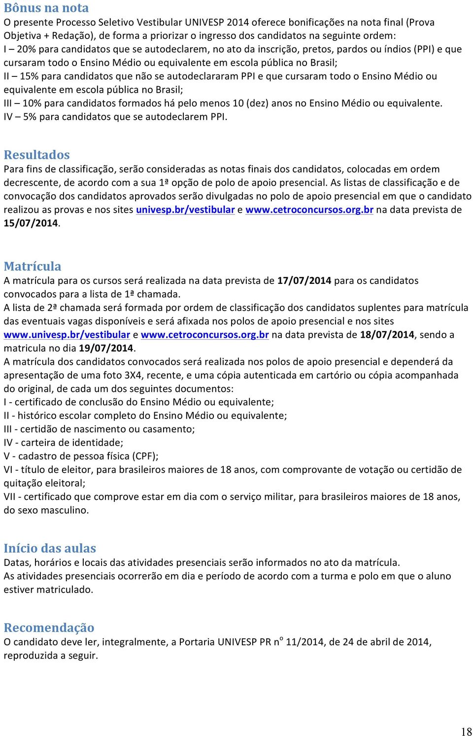 não se autodeclararam PPI e que cursaram todo o Ensino Médio ou equivalente em escola pública no Brasil; III 10% para candidatos formados há pelo menos 10 (dez) anos no Ensino Médio ou equivalente.