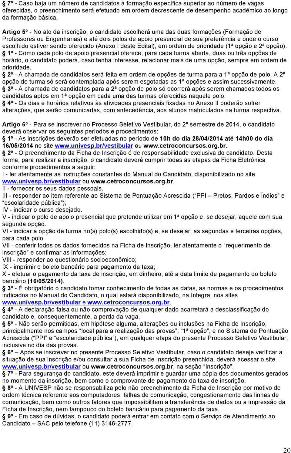 Artigo 5º - No ato da inscrição, o candidato escolherá uma das duas formações (Formação de Professores ou Engenharias) e até dois polos de apoio presencial de sua preferência e onde o curso escolhido