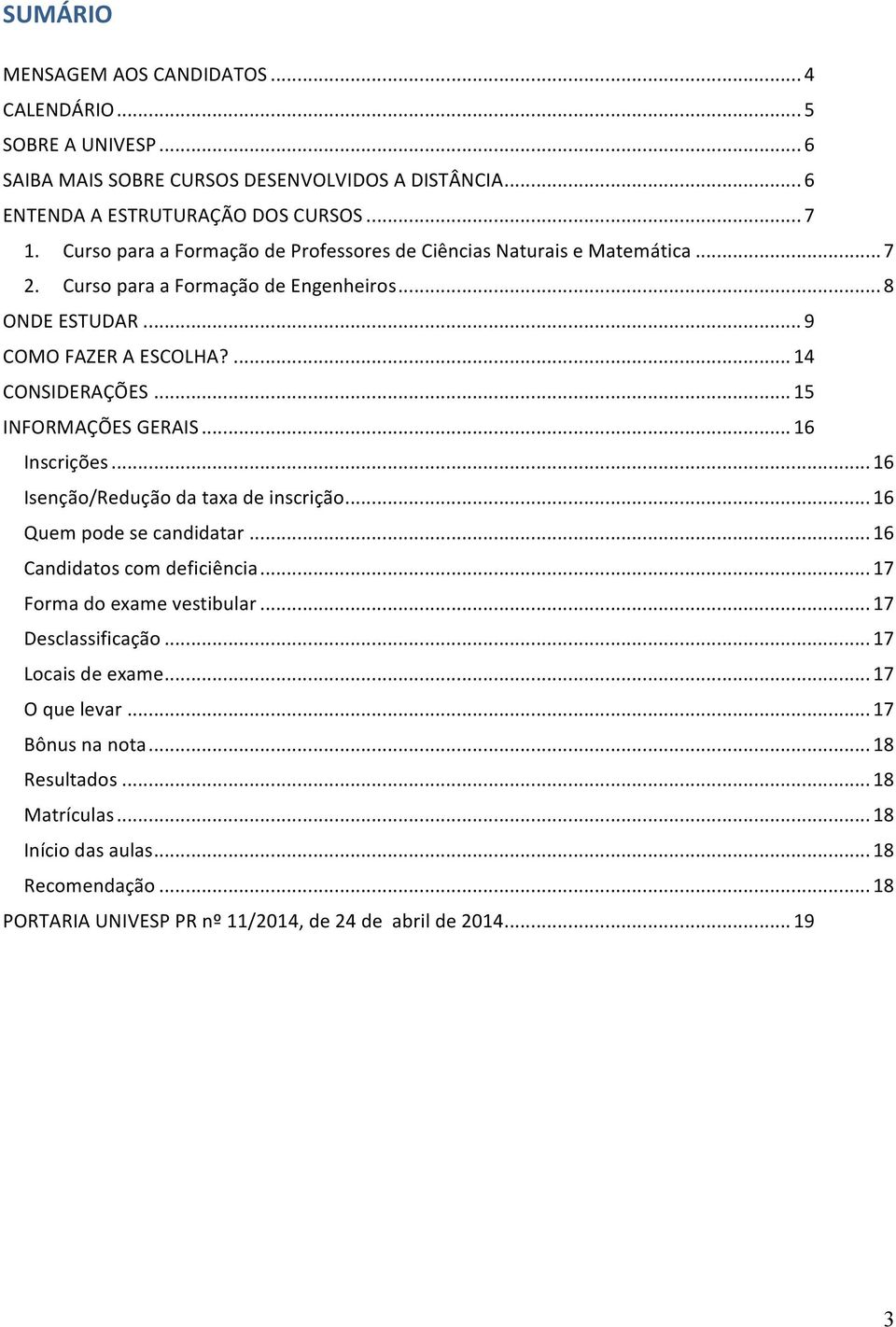 .. 15 INFORMAÇÕES GERAIS... 16 Inscrições... 16 Isenção/Redução da taxa de inscrição... 16 Quem pode se candidatar... 16 Candidatos com deficiência... 17 Forma do exame vestibular.