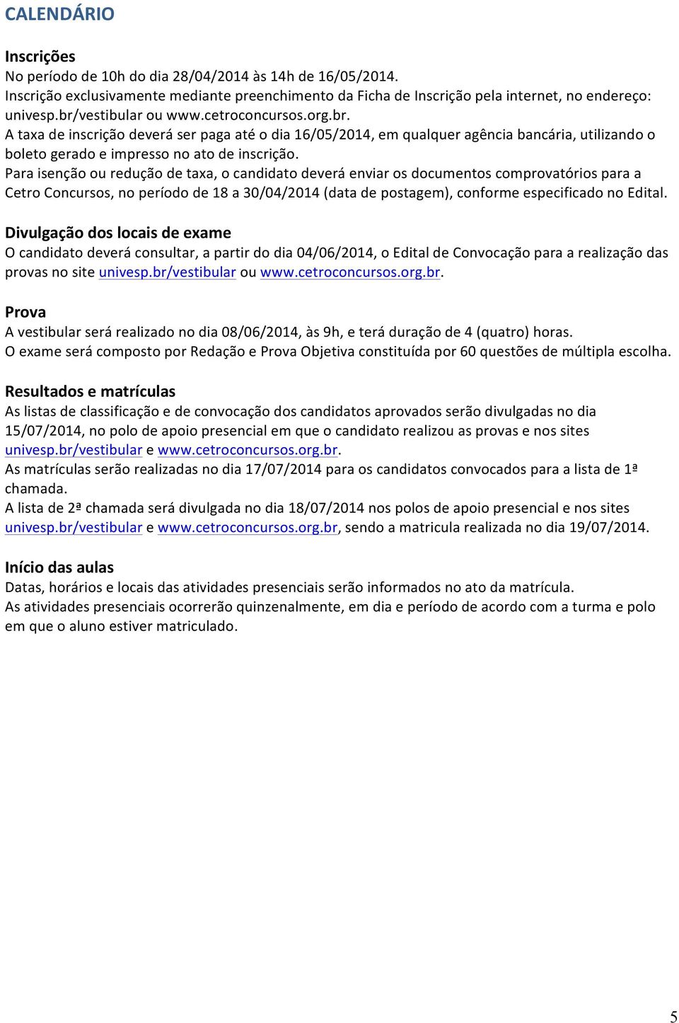 Para isenção ou redução de taxa, o candidato deverá enviar os documentos comprovatórios para a Cetro Concursos, no período de 18 a 30/04/2014 (data de postagem), conforme especificado no Edital.