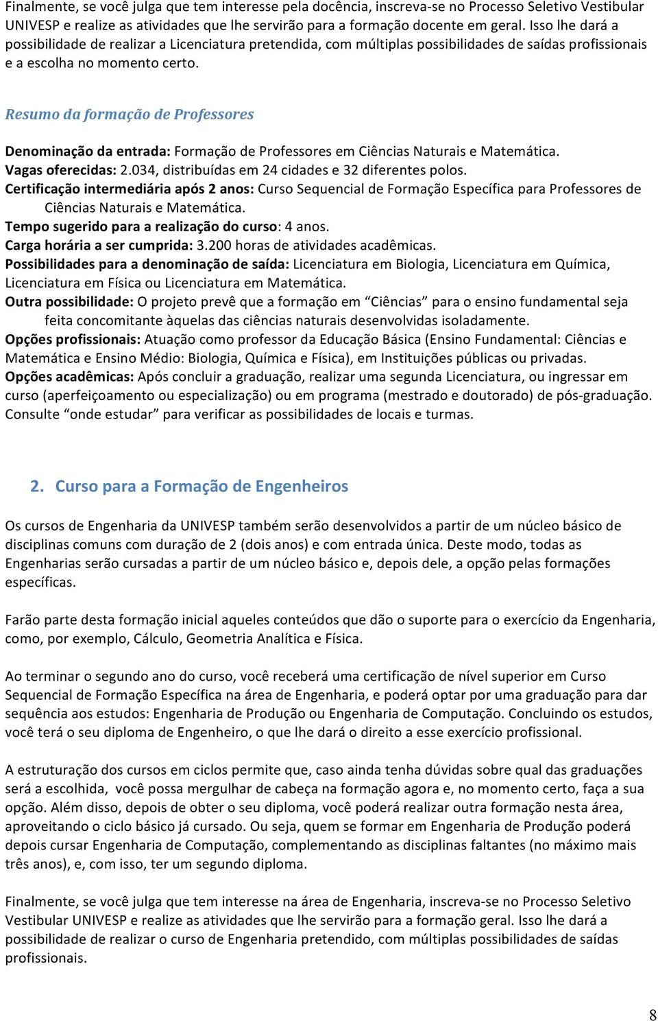 Resumo da formação de Professores Denominação da entrada: Formação de Professores em Ciências Naturais e Matemática. Vagas oferecidas: 2.034, distribuídas em 24 cidades e 32 diferentes polos.