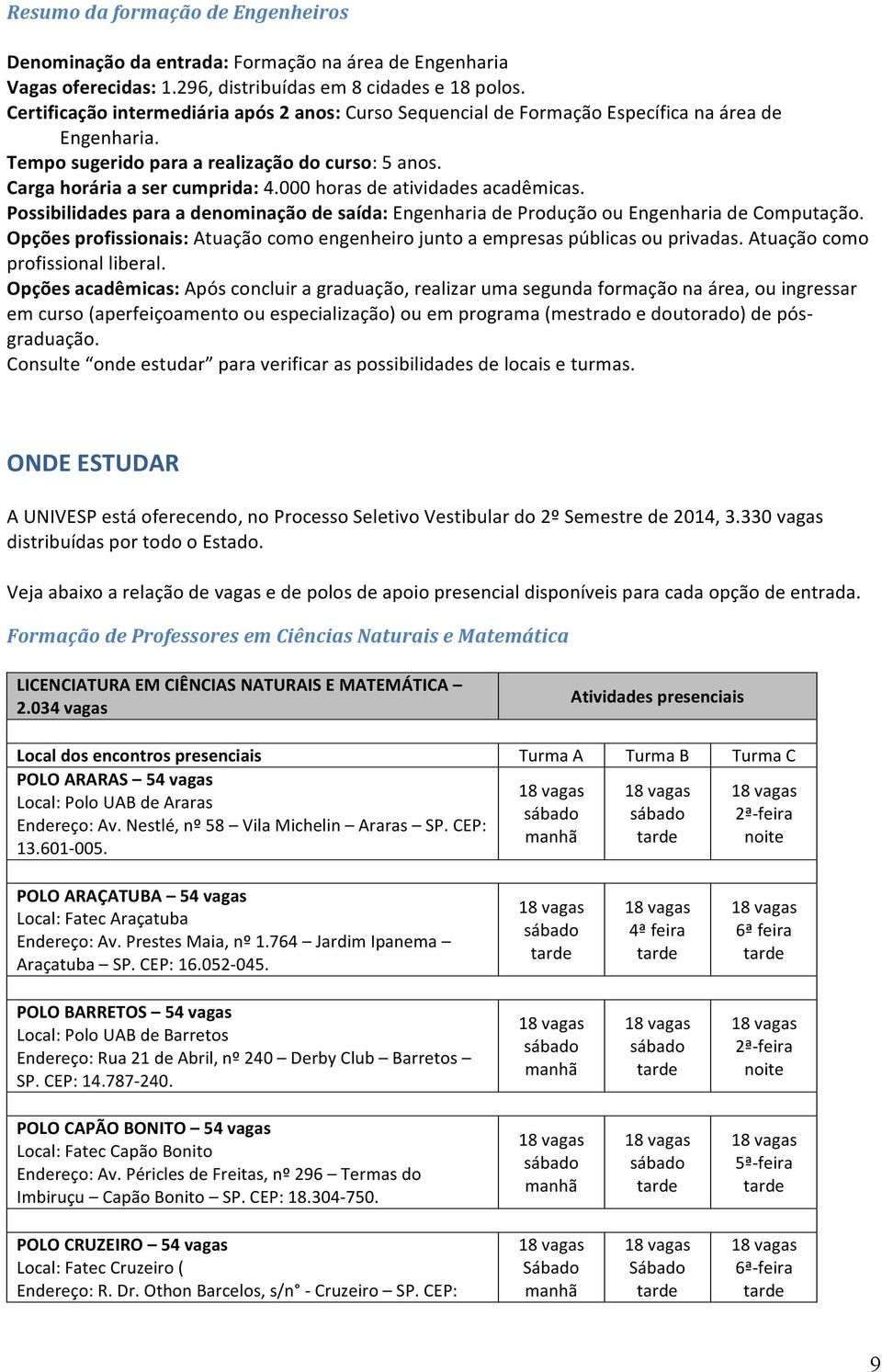 000 horas de atividades acadêmicas. Possibilidades para a denominação de saída: Engenharia de Produção ou Engenharia de Computação.