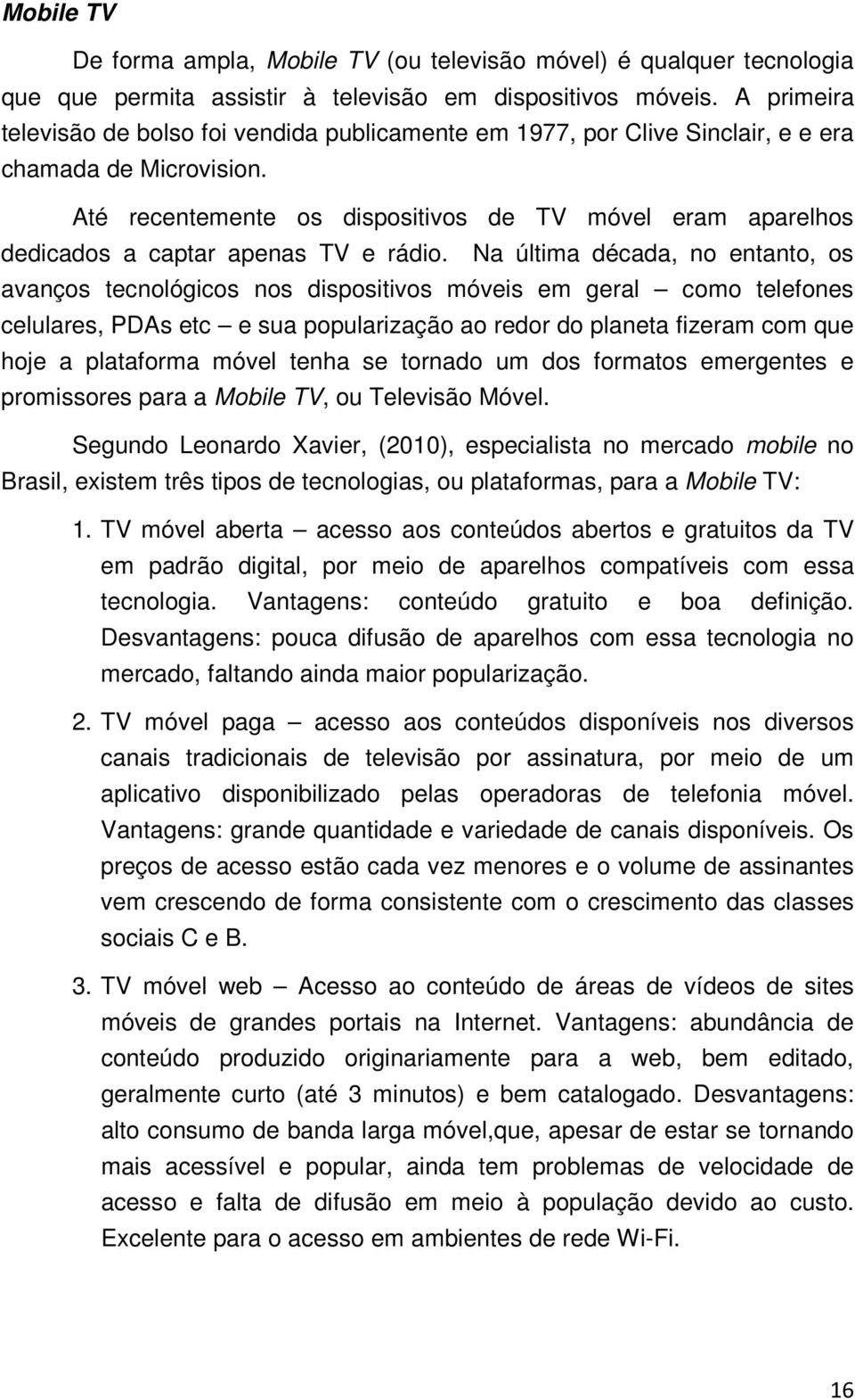 Até recentemente os dispositivos de TV móvel eram aparelhos dedicados a captar apenas TV e rádio.