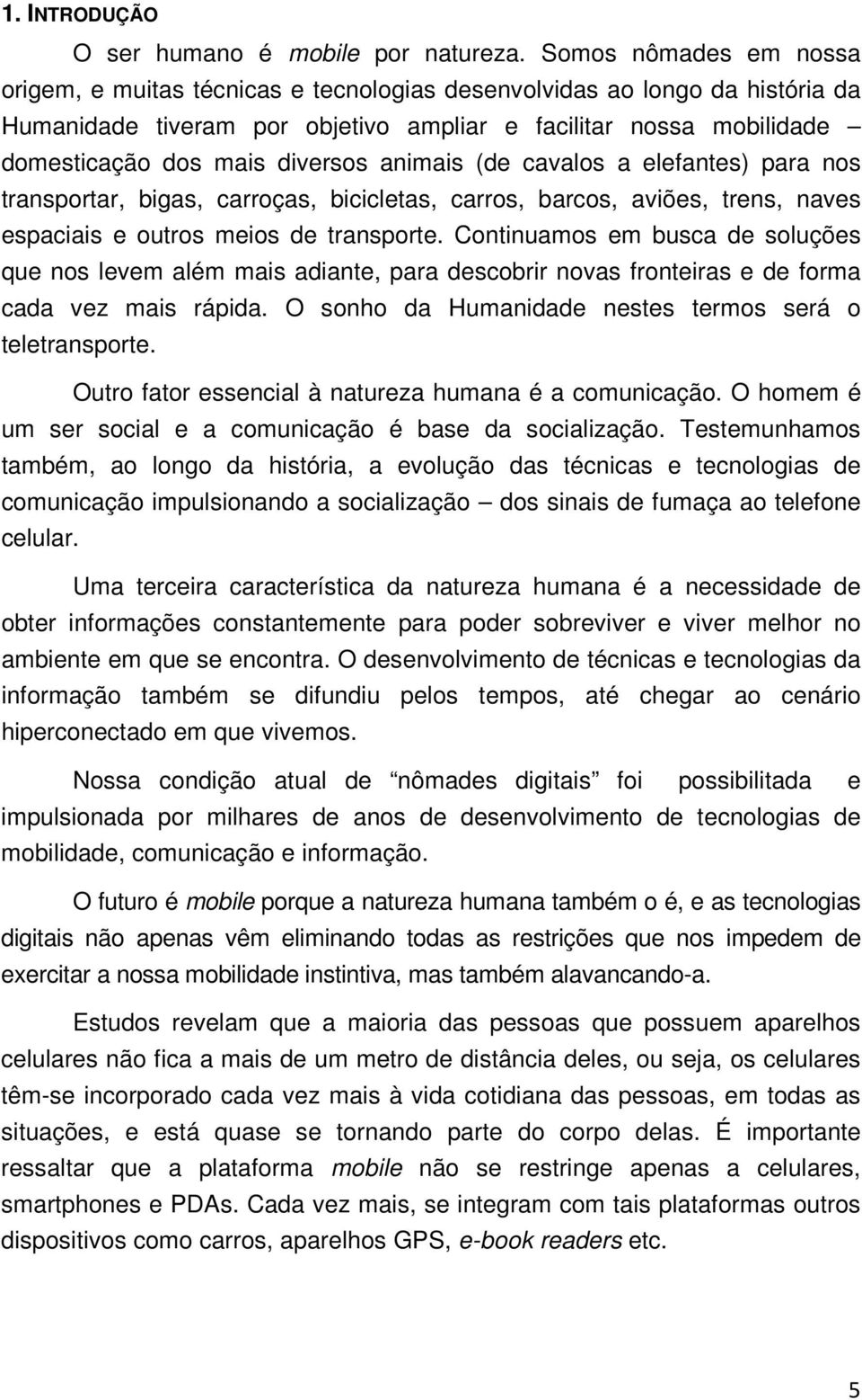 diversos animais (de cavalos a elefantes) para nos transportar, bigas, carroças, bicicletas, carros, barcos, aviões, trens, naves espaciais e outros meios de transporte.