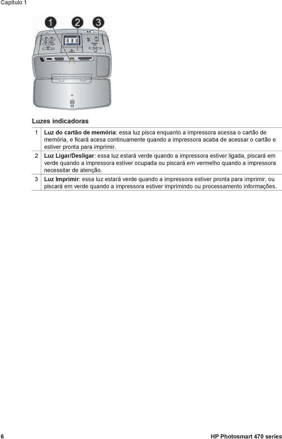 2 Luz Ligar/Desligar: essa luz estará verde quando a impressora estiver ligada, piscará em verde quando a impressora estiver ocupada ou piscará em vermelho