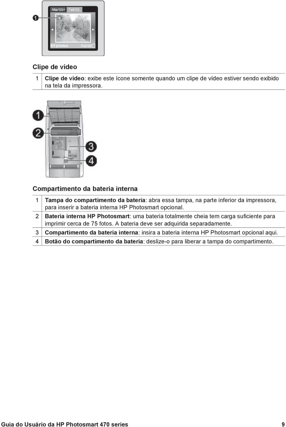 opcional. 2 Bateria interna HP Photosmart: uma bateria totalmente cheia tem carga suficiente para imprimir cerca de 75 fotos. A bateria deve ser adquirida separadamente.