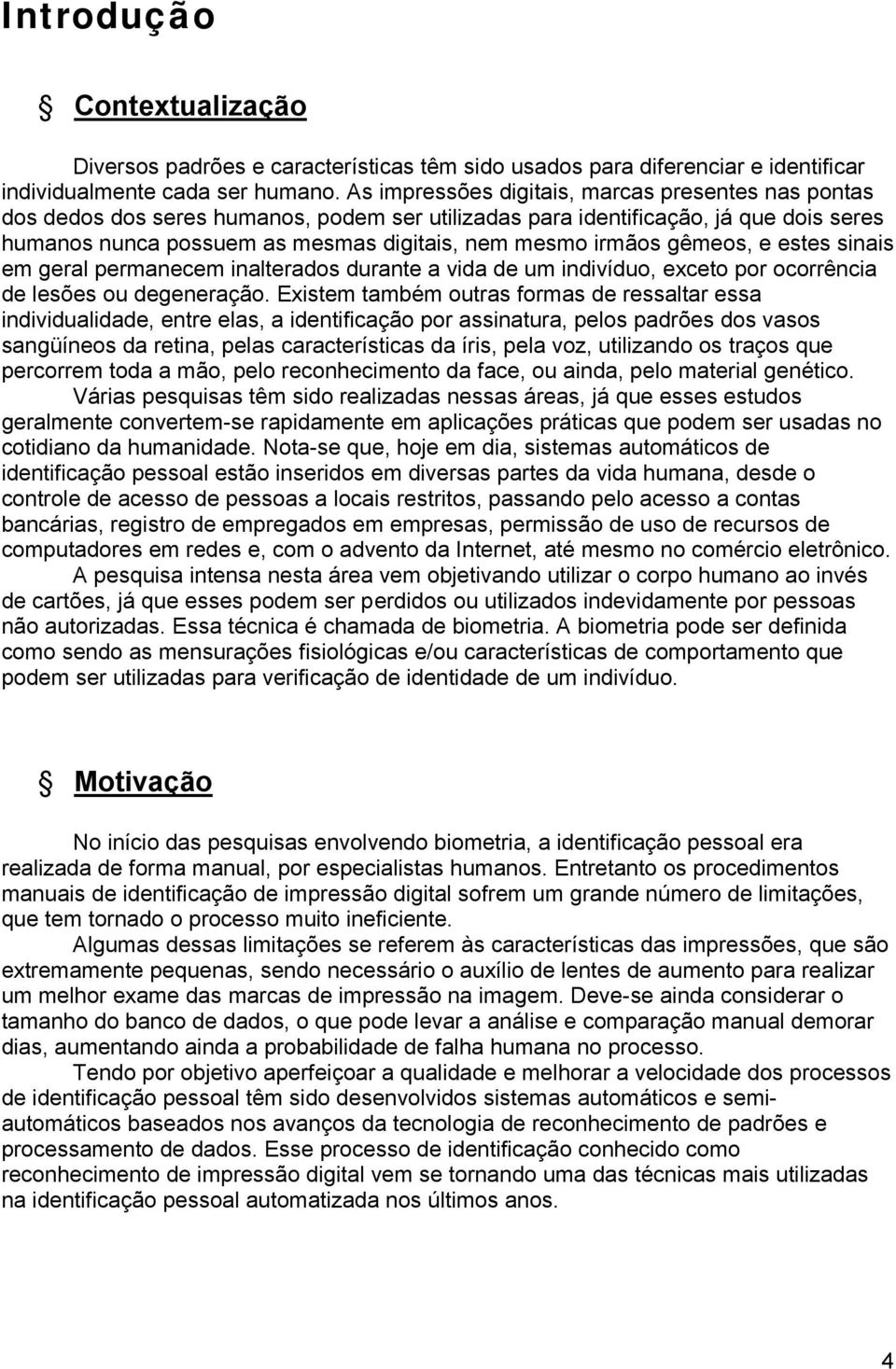 gêmeos, e estes sinais em geral permanecem inalterados durante a vida de um indivíduo, exceto por ocorrência de lesões ou degeneração.