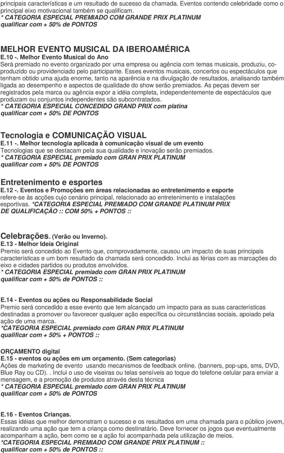 Melhor Evento Musical do Ano Será premiado no evento organizado por uma empresa ou agência com temas musicais, produziu, coproduzido ou providenciado pelo participante.