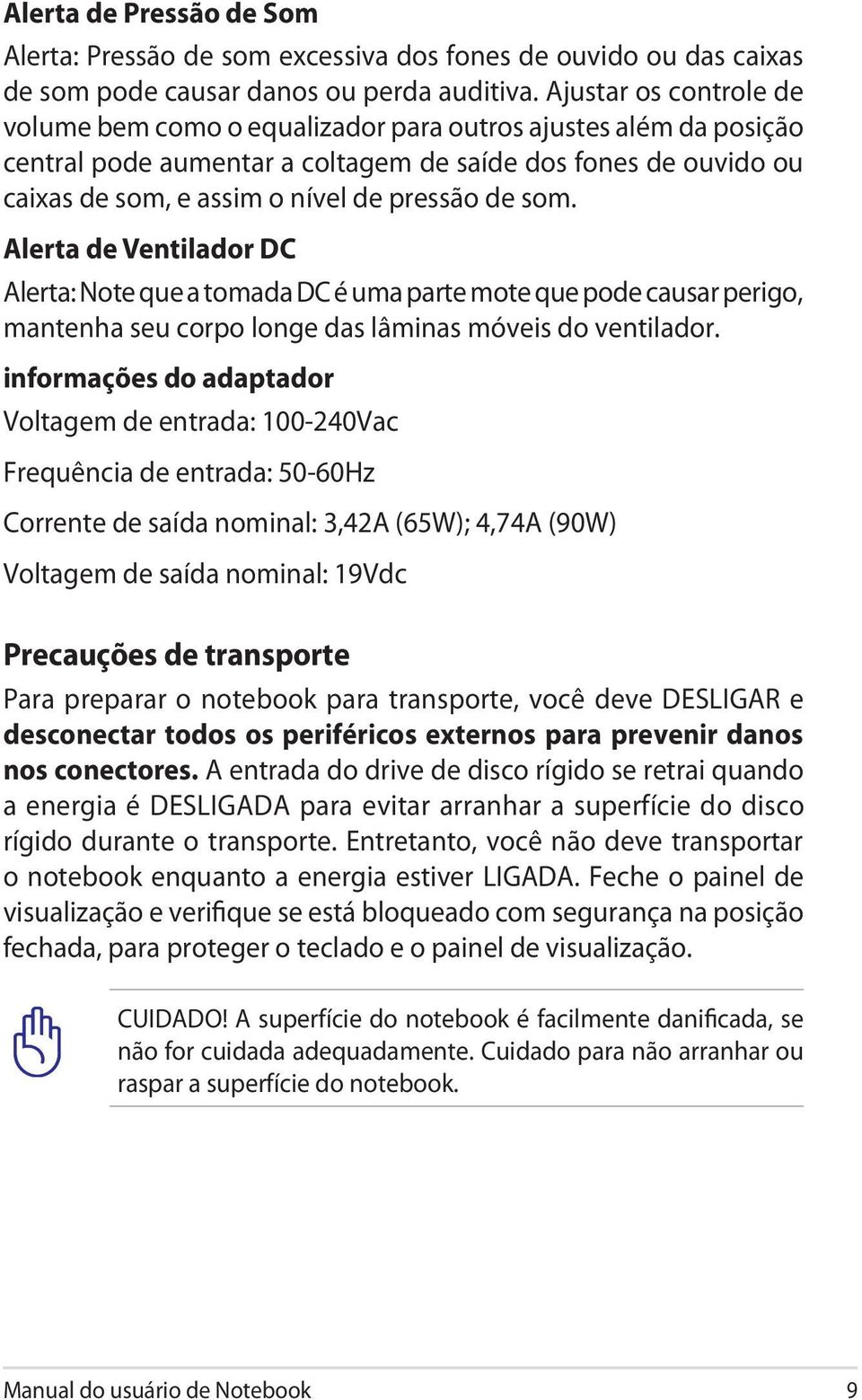 som. Alerta de Ventilador DC Alerta: Note que a tomada DC é uma parte mote que pode causar perigo, mantenha seu corpo longe das lâminas móveis do ventilador.