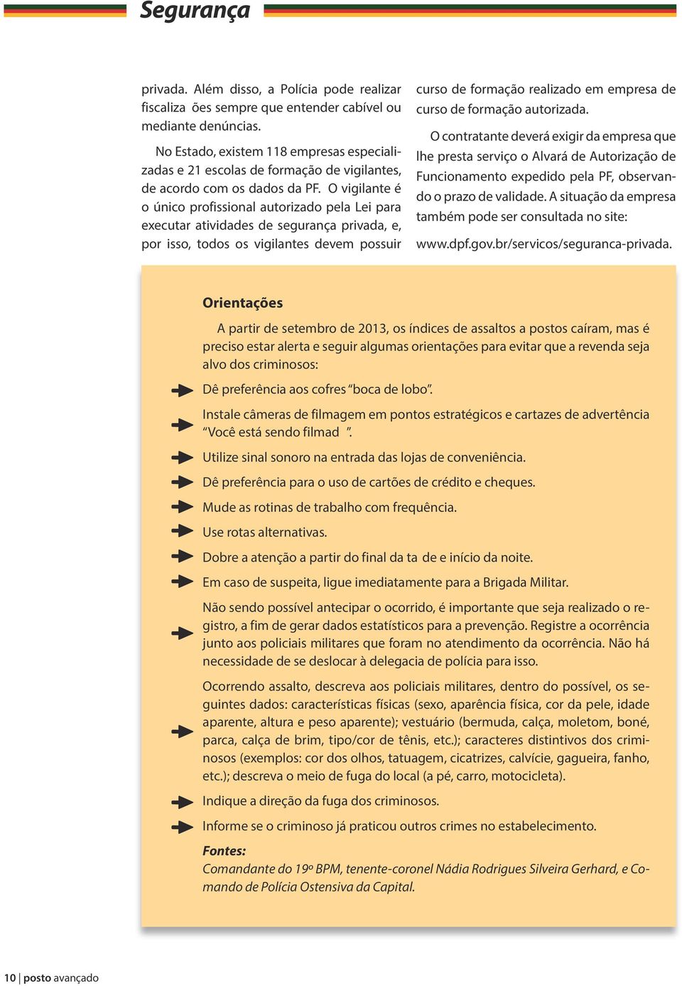 O vigilante é o único profissional autorizado pela Lei para executar atividades de segurança privada, e, por isso, todos os vigilantes devem possuir curso de formação realizado em empresa de curso de