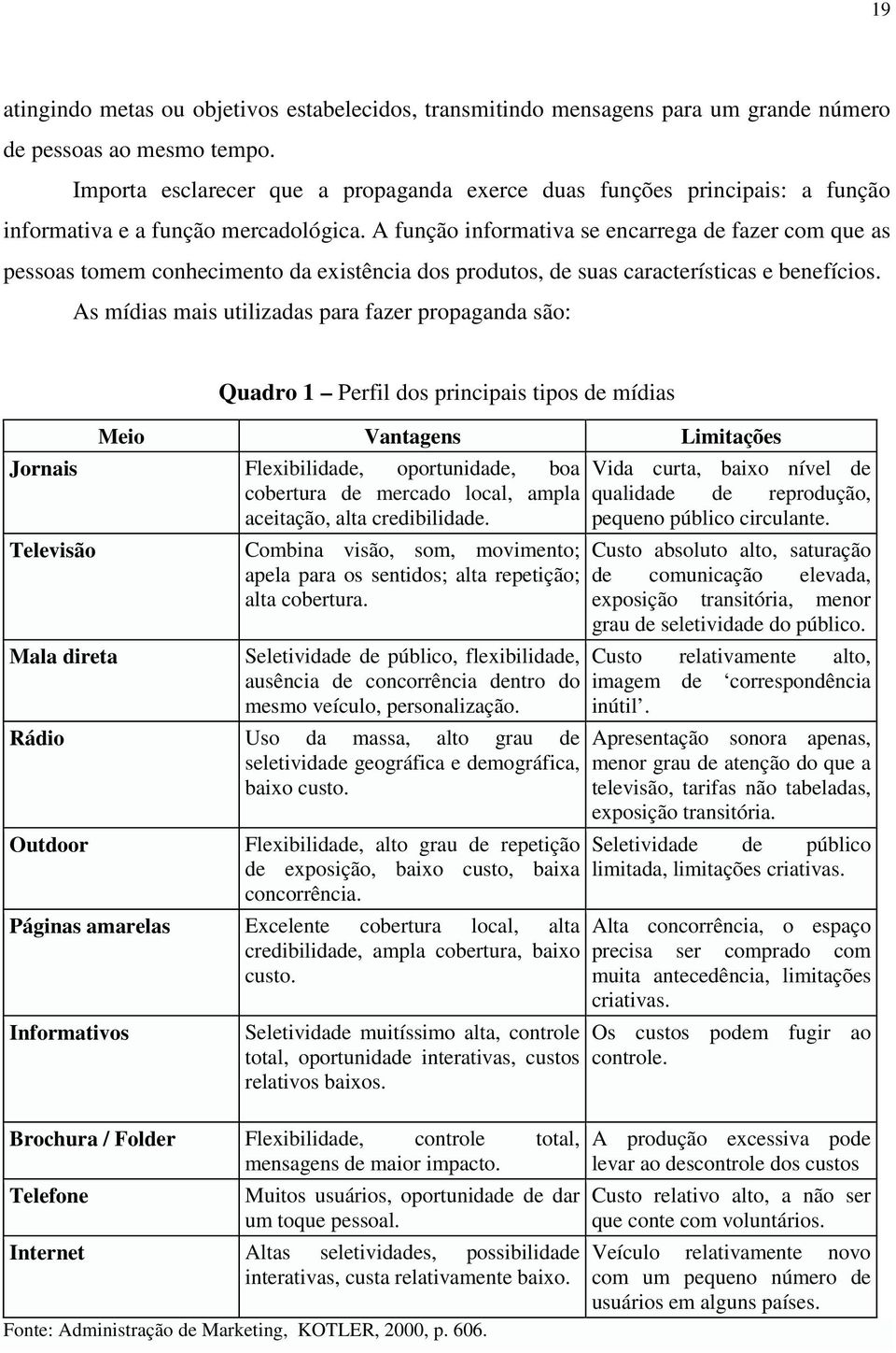 A função informativa se encarrega de fazer com que as pessoas tomem conhecimento da existência dos produtos, de suas características e benefícios.