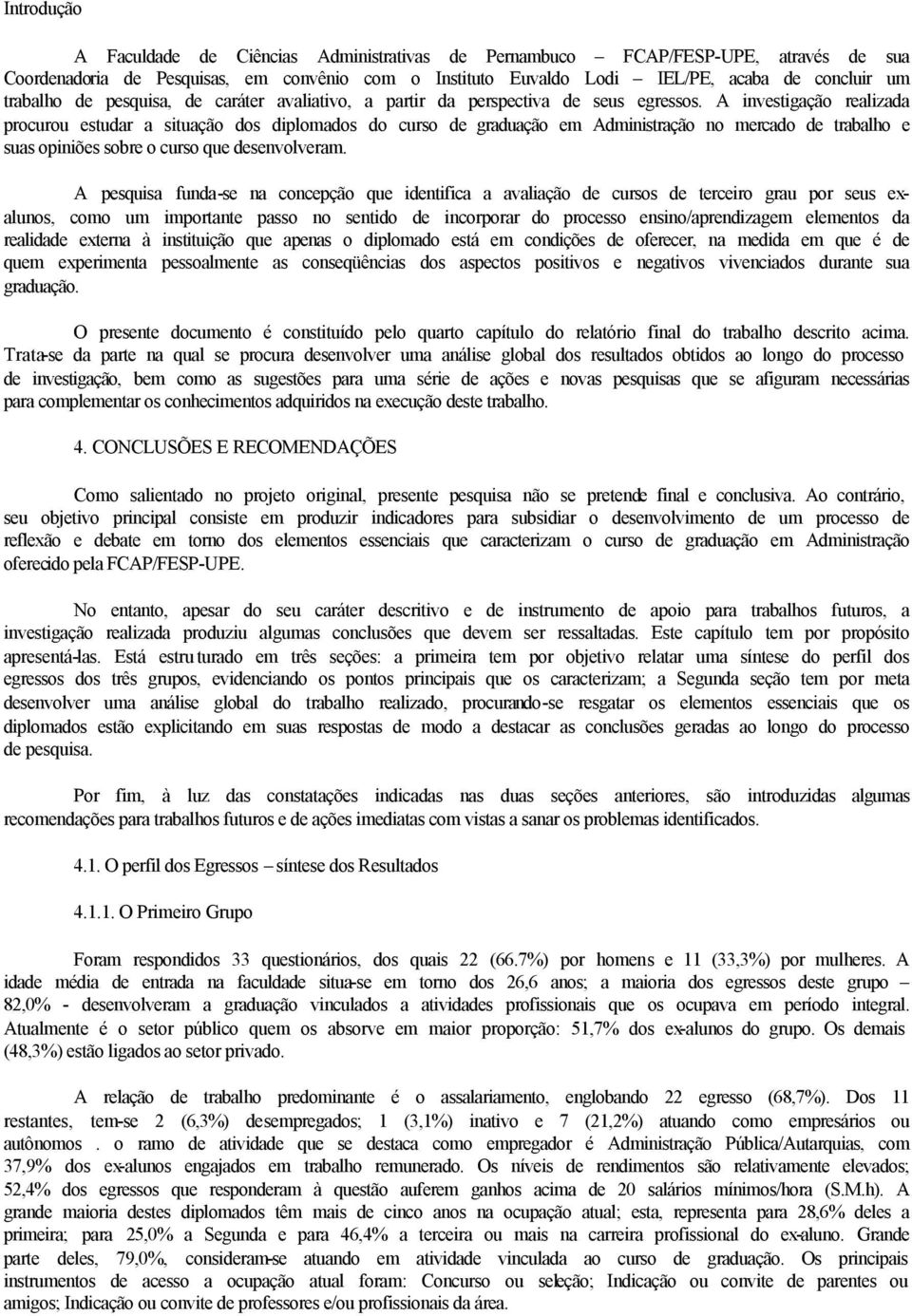 A investigação realizada procurou estudar a situação dos diplomados do curso de graduação em Administração no mercado de trabalho e suas opiniões sobre o curso que desenvolveram.