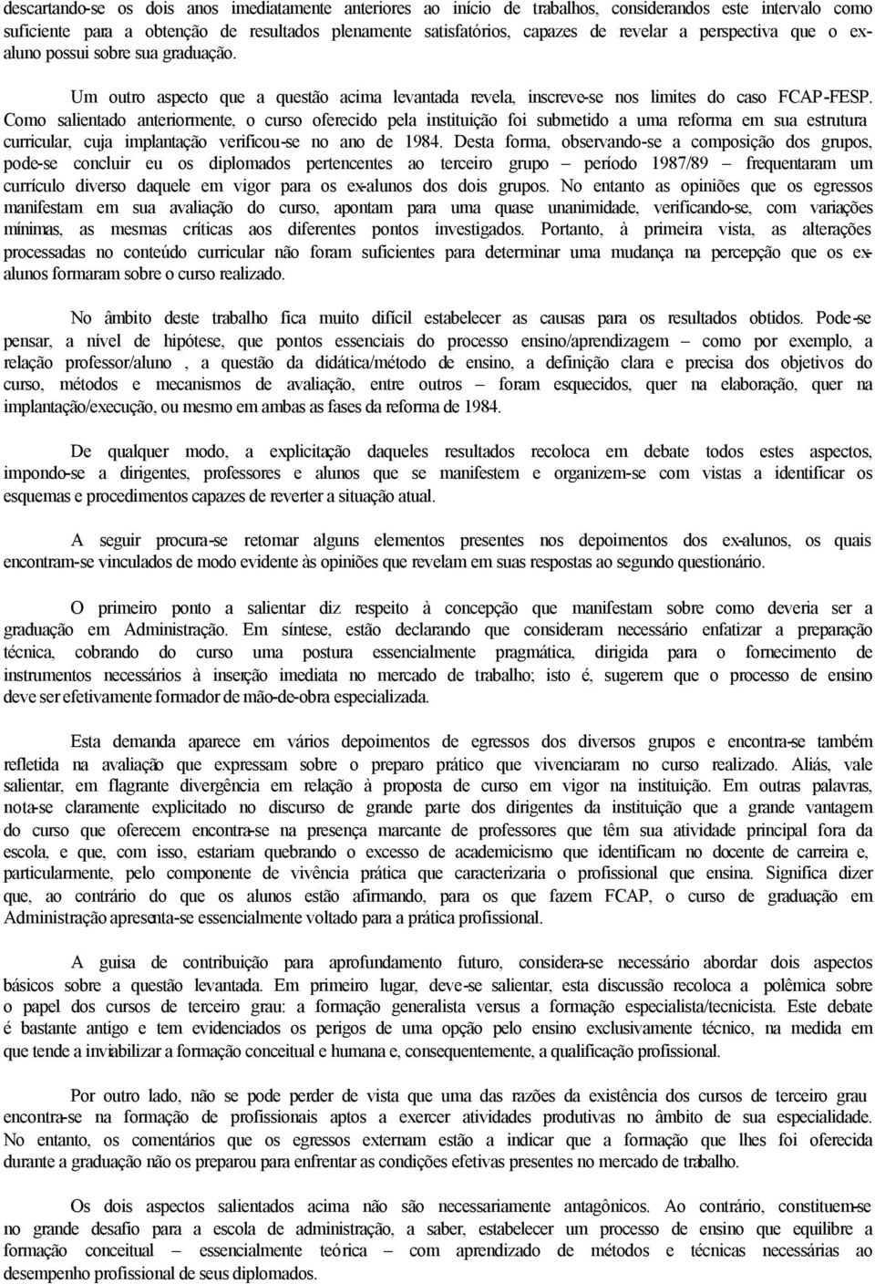 Como salientado anteriormente, o curso oferecido pela instituição foi submetido a uma reforma em sua estrutura curricular, cuja implantação verificou-se no ano de 1984.